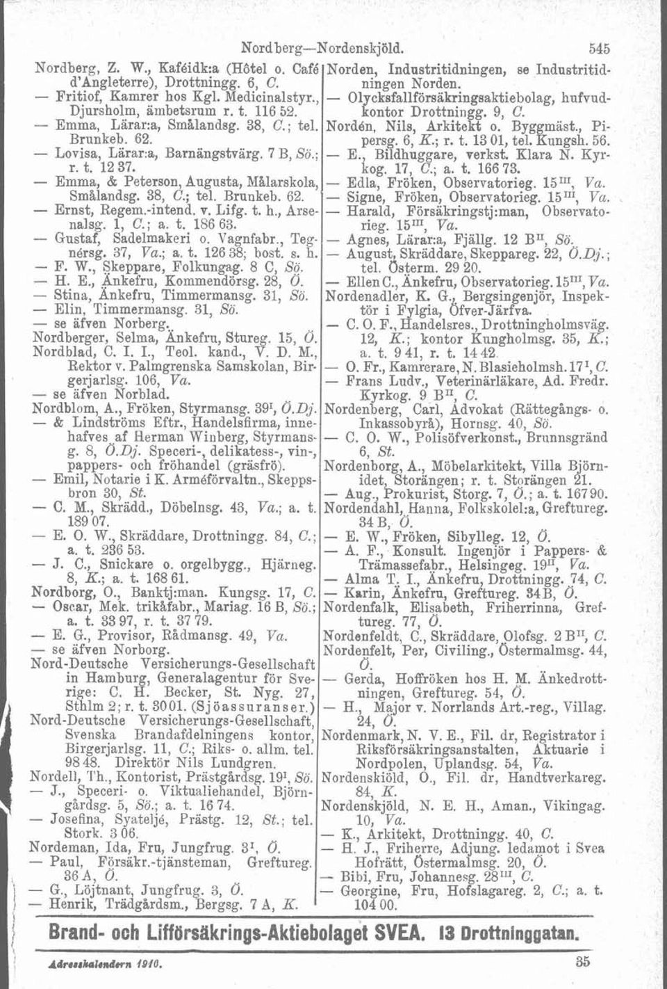 l, C.; a. t. 186 63. - Gustaf, Sadelmakeri o. Vagnfabr., Tegnérsg. 37, ; a. t. 126 38; bost. s. h. - F. W., Skeppare, Folkungag. 8 C, So. - H. E., Ankefru, Kommendörsg. 28, 0.