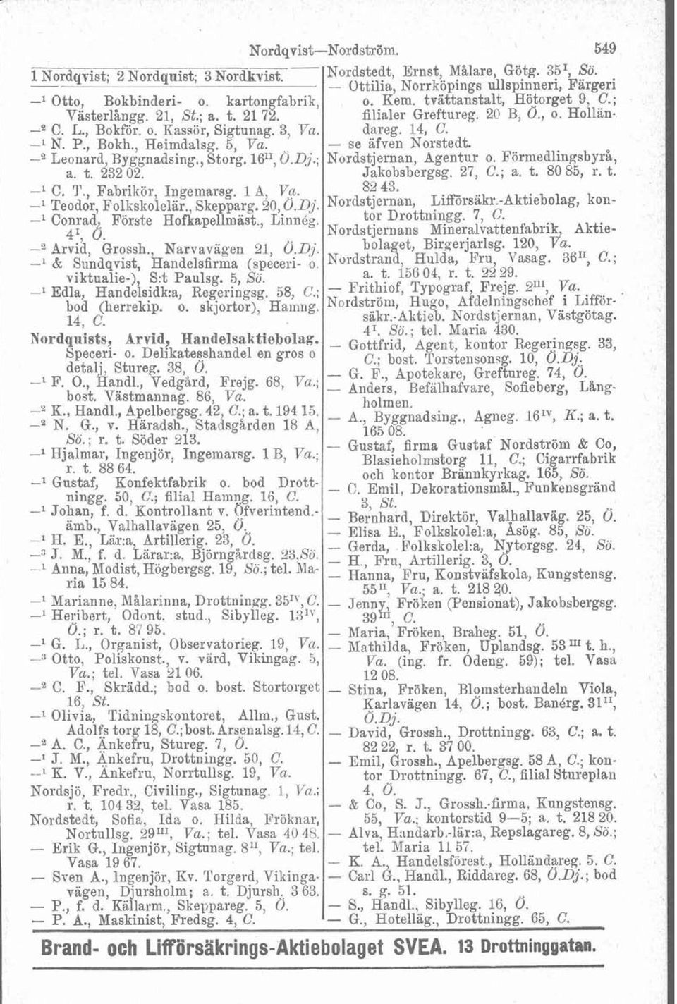 -e C. L., Bokför. o. Kassör, Sigtunag. 3, dareg. 14, C. -l N. P., Bokh., Heimdalsg. 5, - se afven Norstedt. -z Leonard, Byggnadsing., Storg. 1611,Ö.Dj.; Nordstjernan, Agentur o. Förmedlingsbyrå, a. t.
