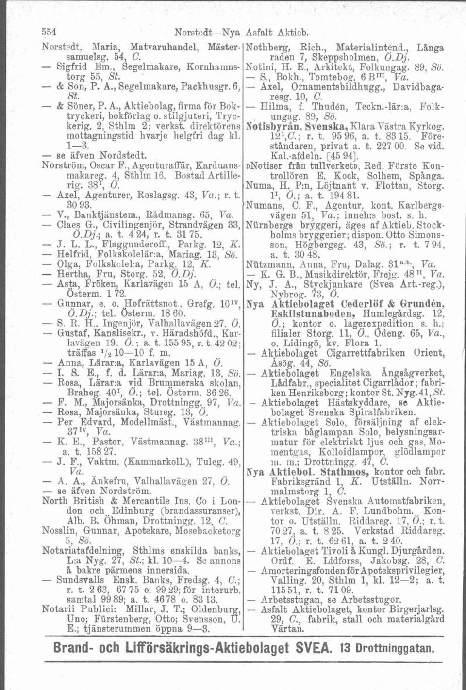 resg. 10, C. - & Söner, P. A., Aktiebolag, firma för Bok- - Hilma, f. Thudén, Teckn.-lär:a, Follr- tryckeri, bokförlag o. stilgjuteri, Tryc- ungag. 89, Sö. kerig. 2, Sthlm 2 ; verkst.