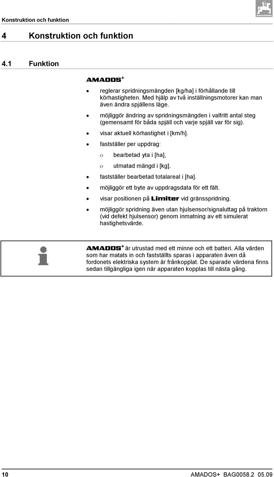 visar aktuell körhastighet i [km/h]. fastställer per uppdrag: bearbetad yta i [ha], utmatad mängd i [kg]. fastställer bearbetad totalareal i [ha]. möjliggör ett byte av uppdragsdata för ett fält.