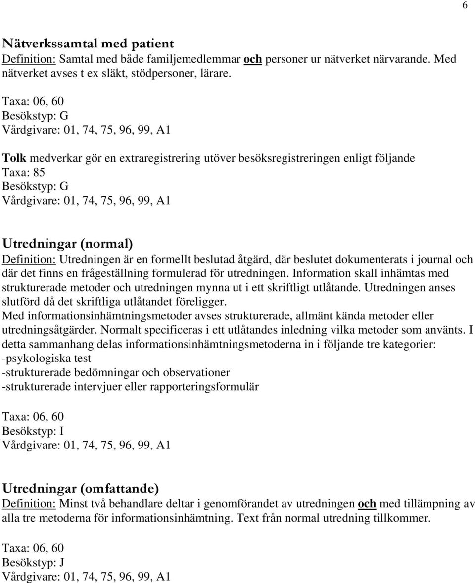 utredningen. Information skall inhämtas med strukturerade metoder och utredningen mynna ut i ett skriftligt utlåtande. Utredningen anses slutförd då det skriftliga utlåtandet föreligger.