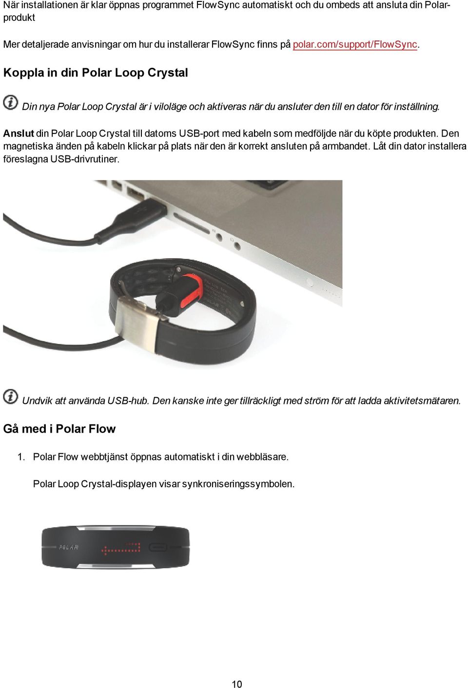 Anslut din Polar Loop Crystal till datorns USB-port med kabeln som medföljde när du köpte produkten. Den magnetiska änden på kabeln klickar på plats när den är korrekt ansluten på armbandet.