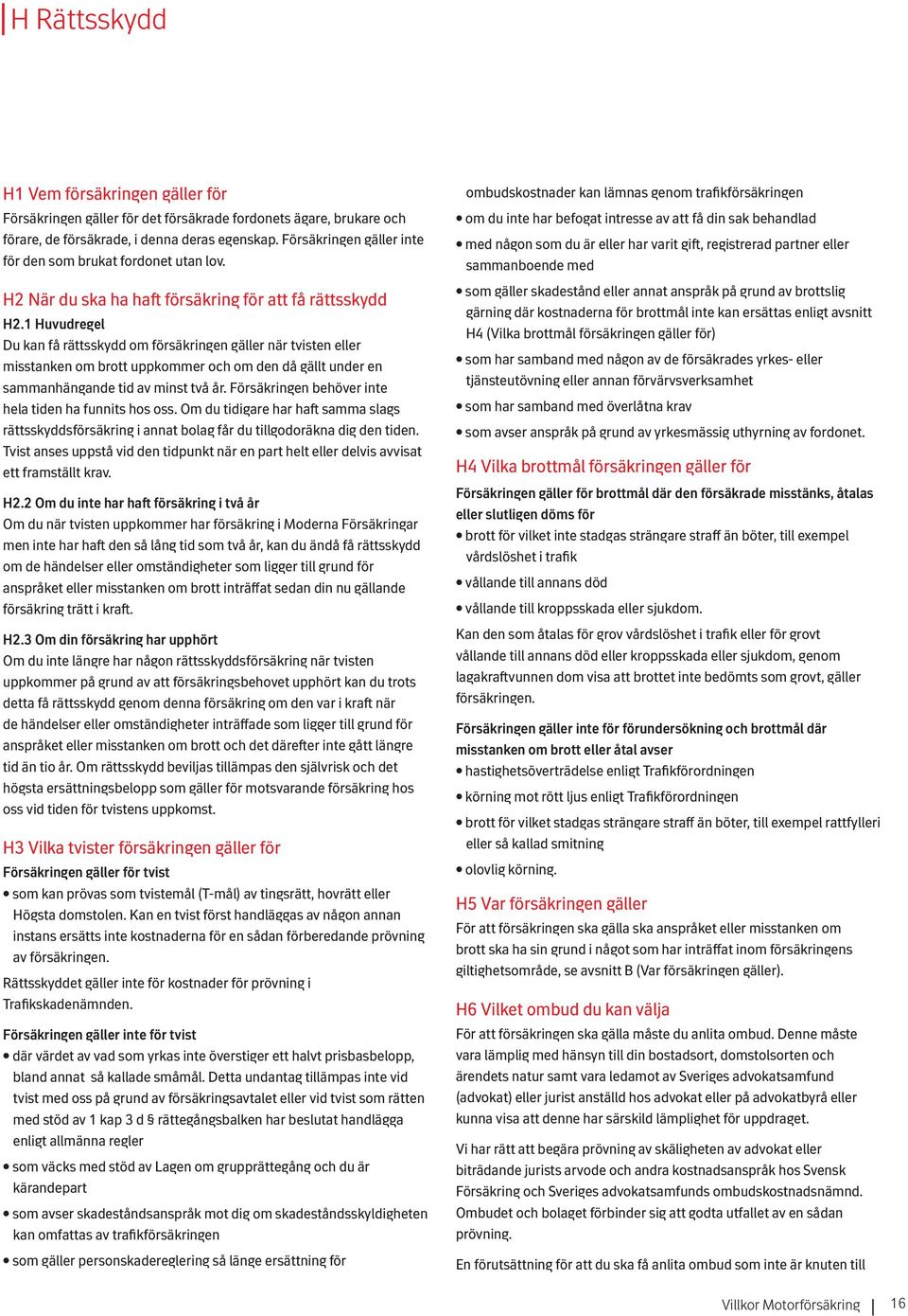 1 Huvudregel Du kan få rättsskydd om försäkringen gäller när tvisten eller misstanken om brott uppkommer och om den då gällt under en sammanhängande tid av minst två år.