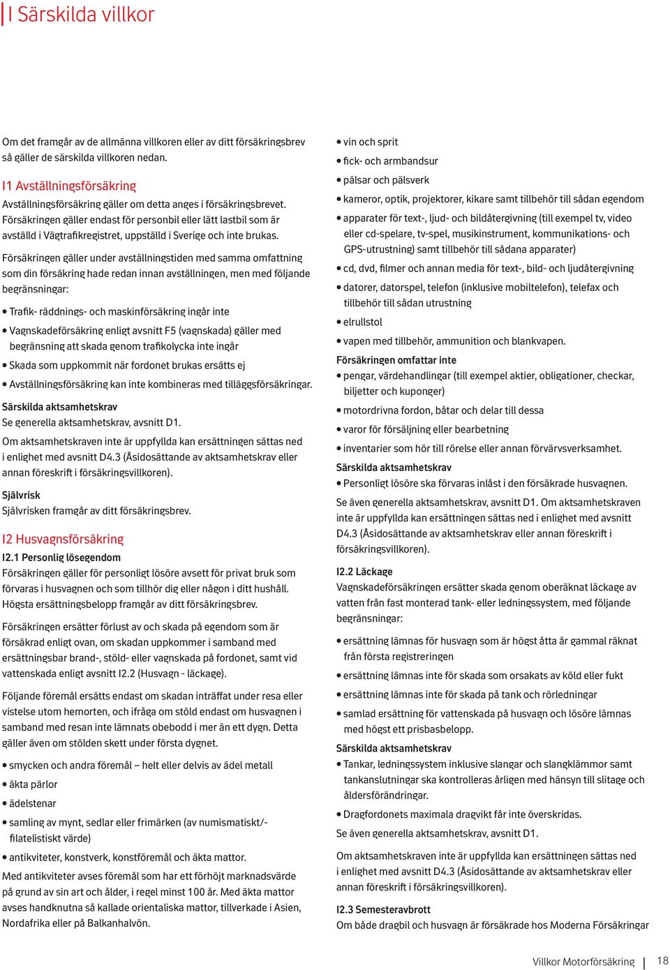 Försäkringen gäller endast för personbil eller lätt lastbil som är avställd i Vägtrafikregistret, uppställd i Sverige och inte brukas.