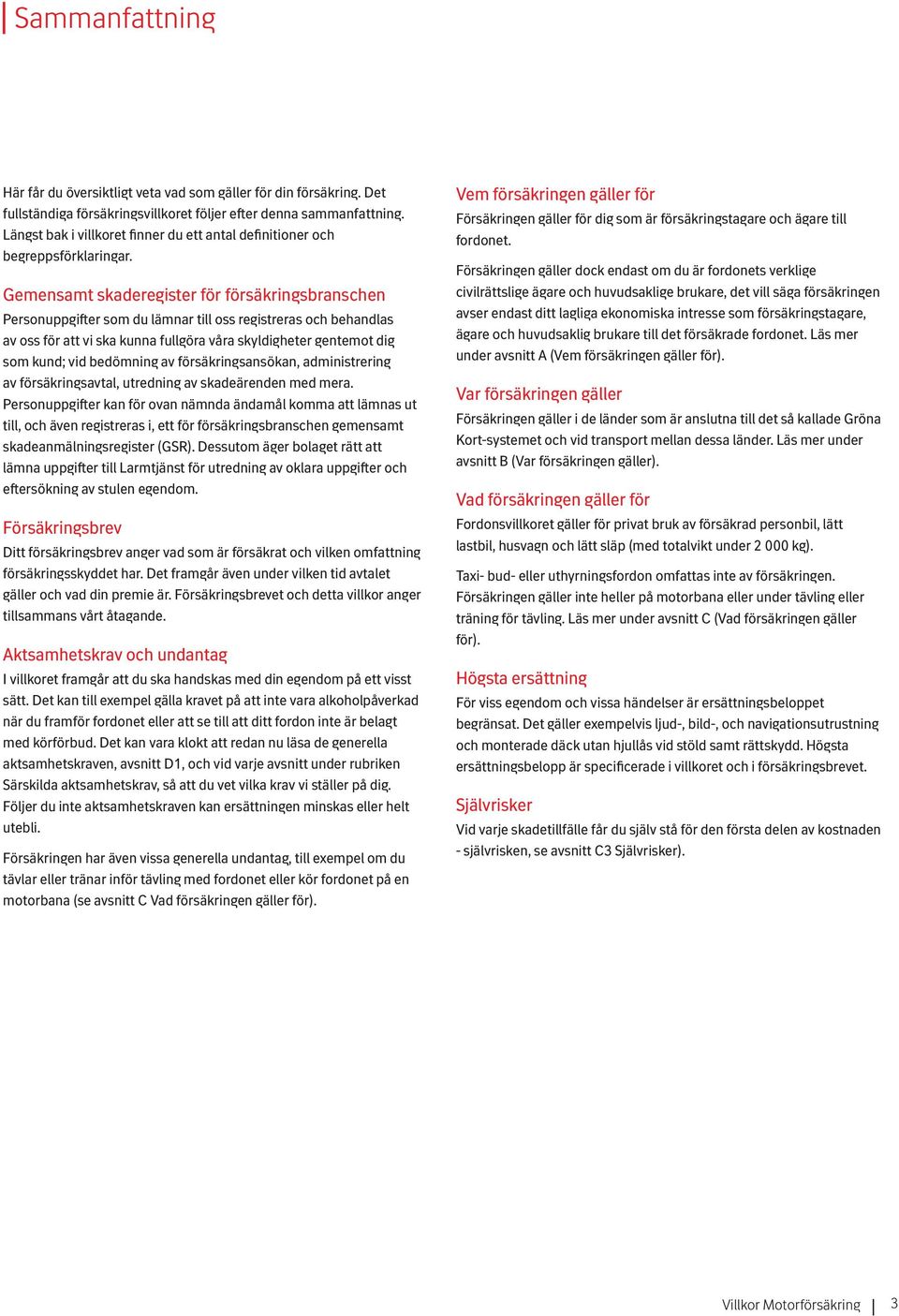 Gemensamt skaderegister för försäkringsbranschen Personuppgifter som du lämnar till oss registreras och behandlas av oss för att vi ska kunna fullgöra våra skyldigheter gentemot dig som kund; vid