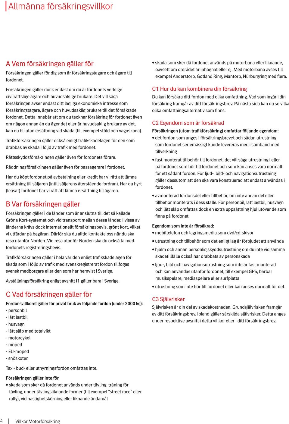Det vill säga försäkringen avser endast ditt lagliga ekonomiska intresse som försäkringstagare, ägare och huvudsaklig brukare till det försäkrade fordonet.