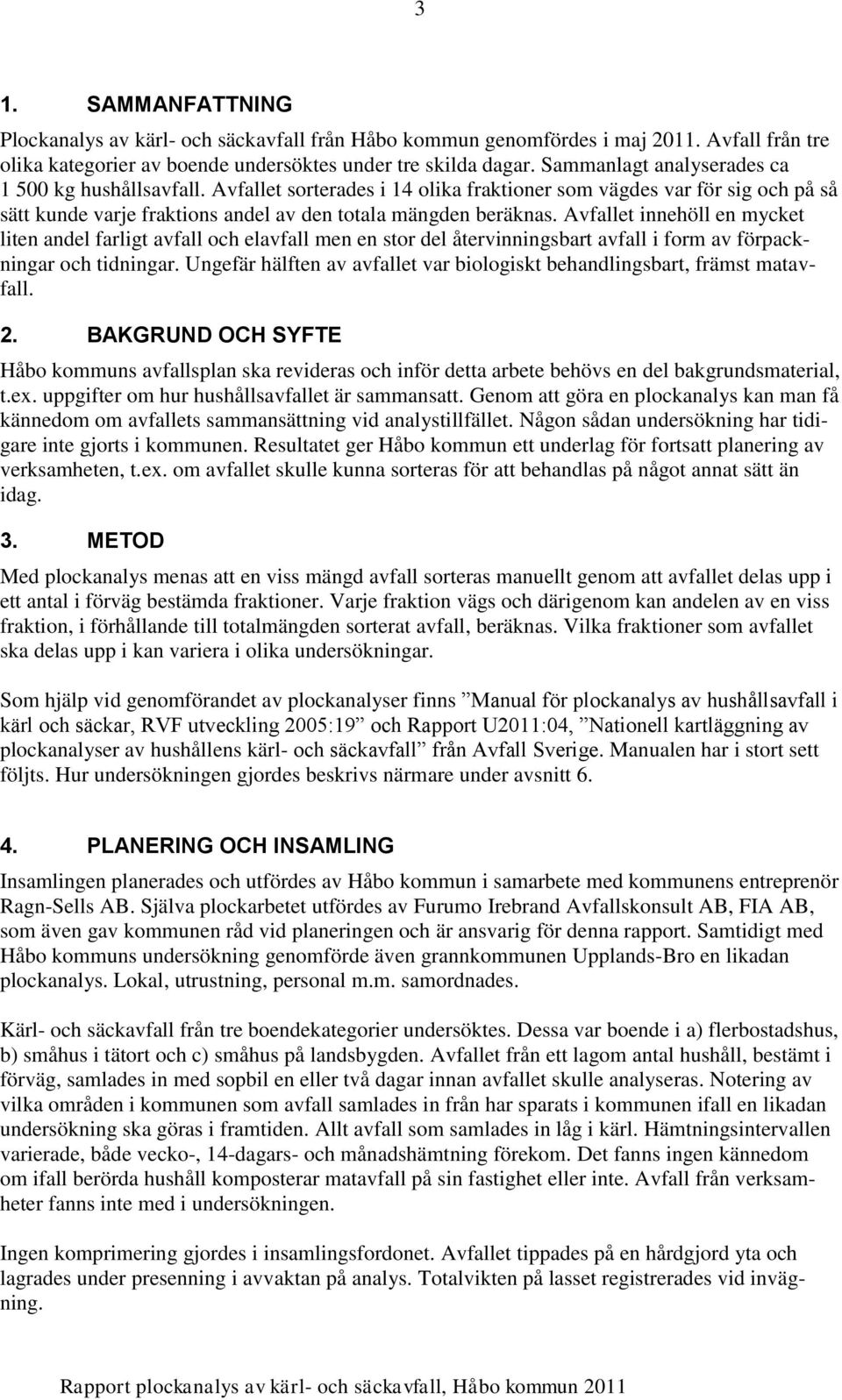Avfallet innehöll en mycket liten andel farligt avfall och elavfall men en stor del återvinningsbart avfall i form av förpackningar och tidningar.