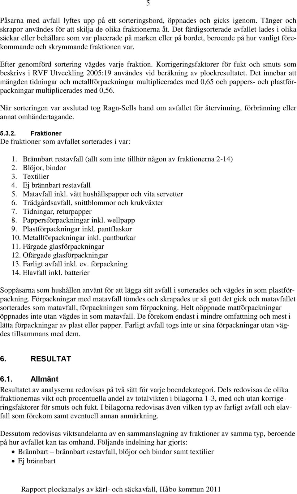 Efter genomförd sortering vägdes varje fraktion. Korrigeringsfaktorer för fukt och smuts som beskrivs i RVF Utveckling 2005:19 användes vid beräkning av plockresultatet.