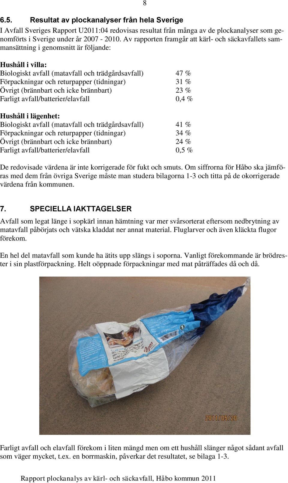 (tidningar) 31 % Övrigt (brännbart och icke brännbart) 23 % Farligt avfall/batterier/elavfall 0,4 % Hushåll i lägenhet: Biologiskt avfall (matavfall och trädgårdsavfall) 41 % Förpackningar och