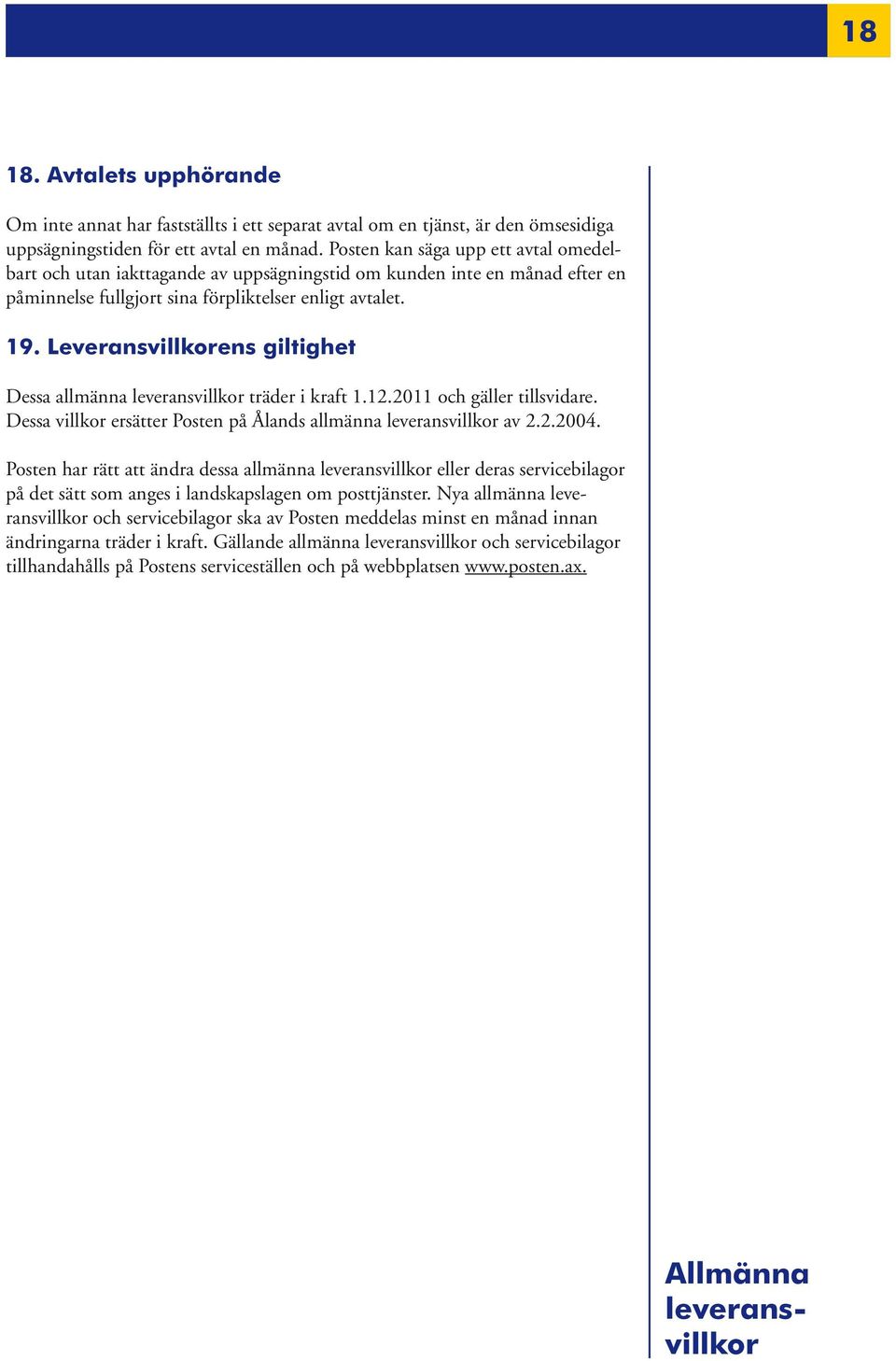 Leveransvillkorens giltighet Dessa allmänna träder i kraft 1.12.2011 och gäller tillsvidare. Dessa villkor ersätter Posten på Ålands allmänna av 2.2.2004.