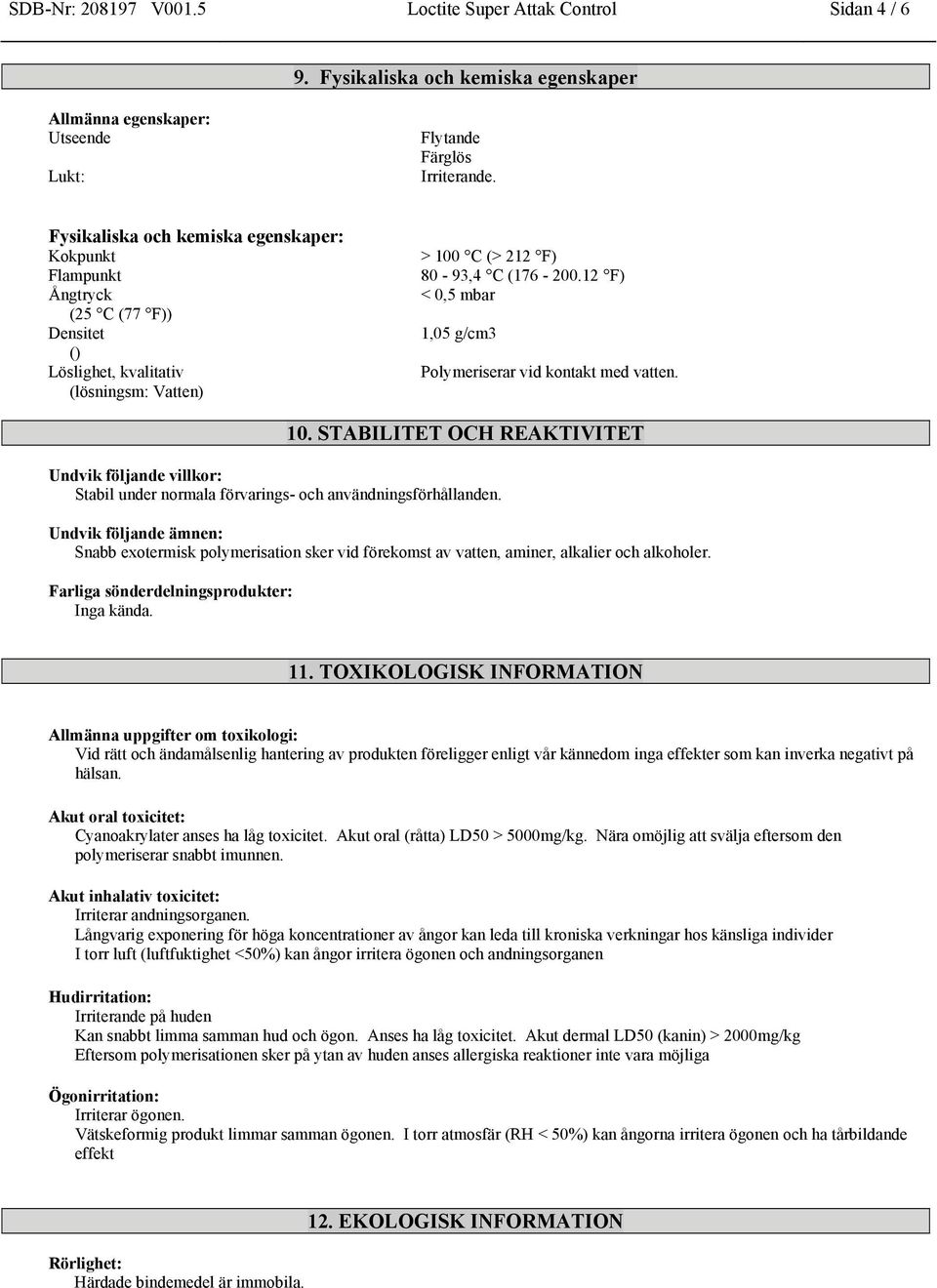 12 F) < 0,5 mbar 1,05 g/cm3 Polymeriserar vid kontakt med vatten. 10. STABILITET OCH REAKTIVITET Undvik följande villkor: Stabil under normala förvarings- och användningsförhållanden.