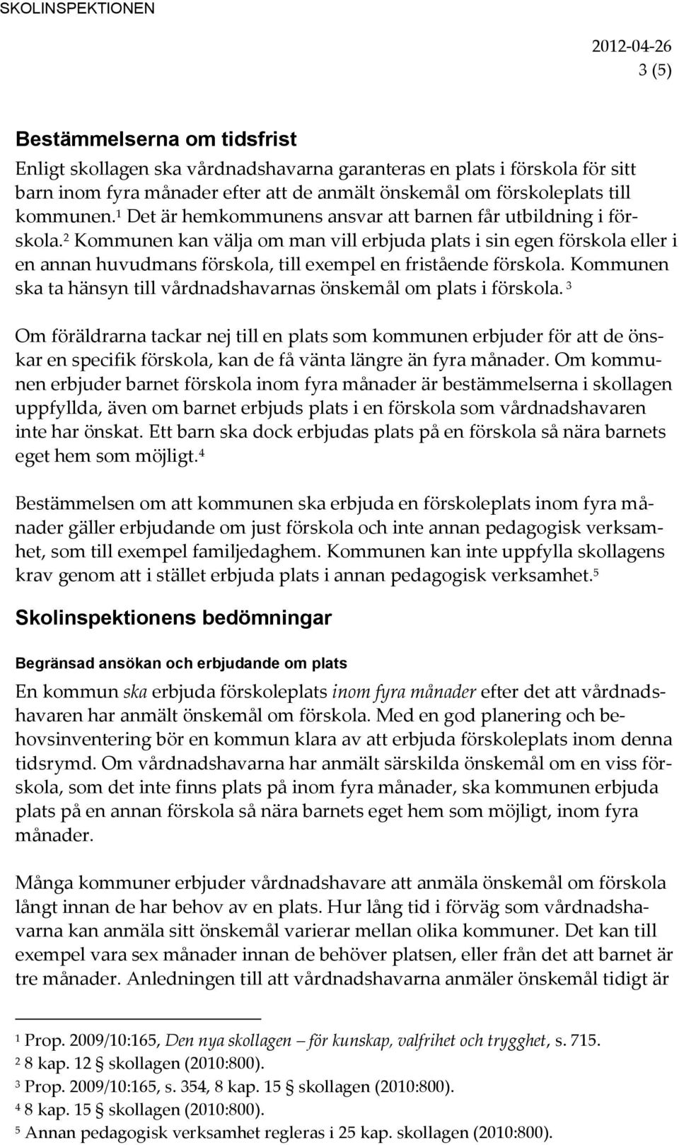 2 Kommunen kan välja om man vill erbjuda plats i sin egen förskola eller i en annan huvudmans förskola, till exempel en fristående förskola.