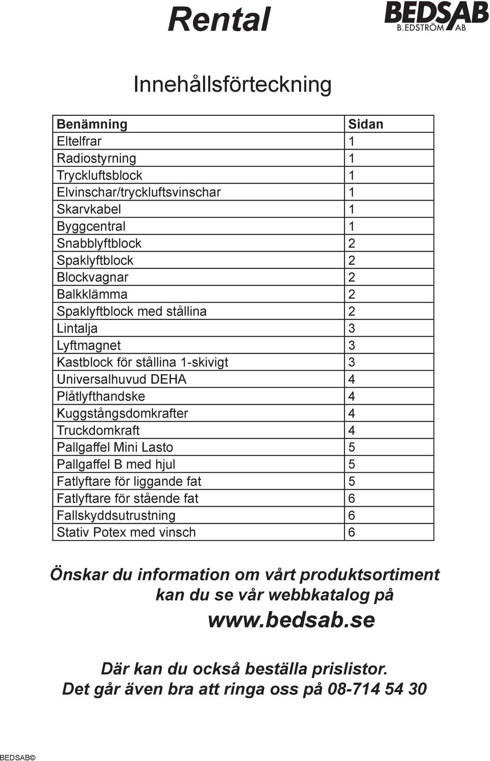 Kuggstångsdomkrafter 4 Truckdomkraft 4 Pallgaffel Mini Lasto 5 Pallgaffel B med hjul 5 Fatlyftare för liggande fat 5 Fatlyftare för stående fat 6 Fallskyddsutrustning 6