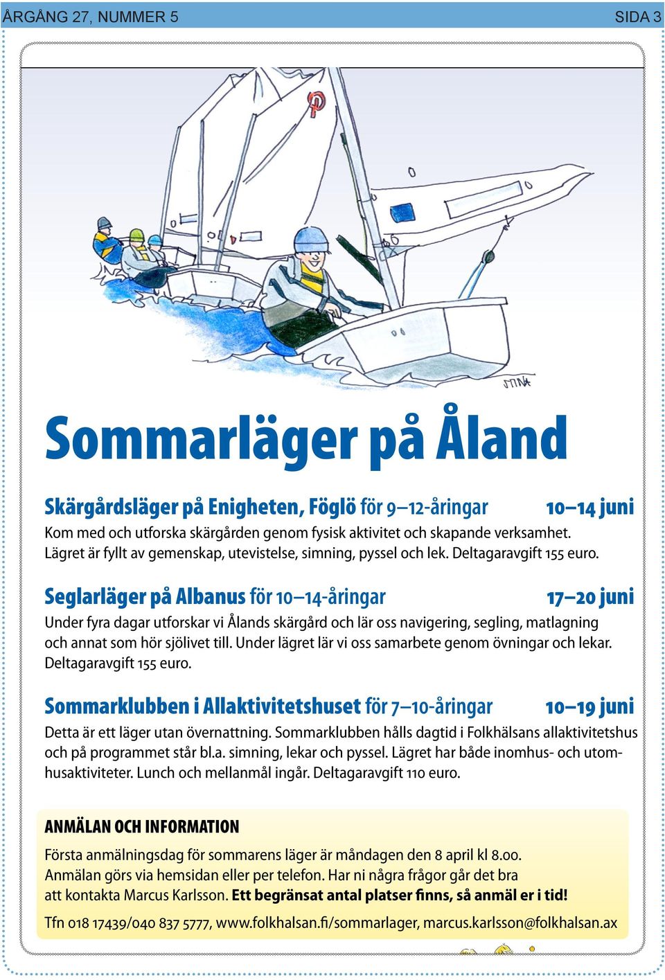 Seglarläger på Albanus för 10 14-åringar 17 20 juni Under fyra dagar utforskar vi Ålands skärgård och lär oss navigering, segling, matlagning och annat som hör sjölivet till.