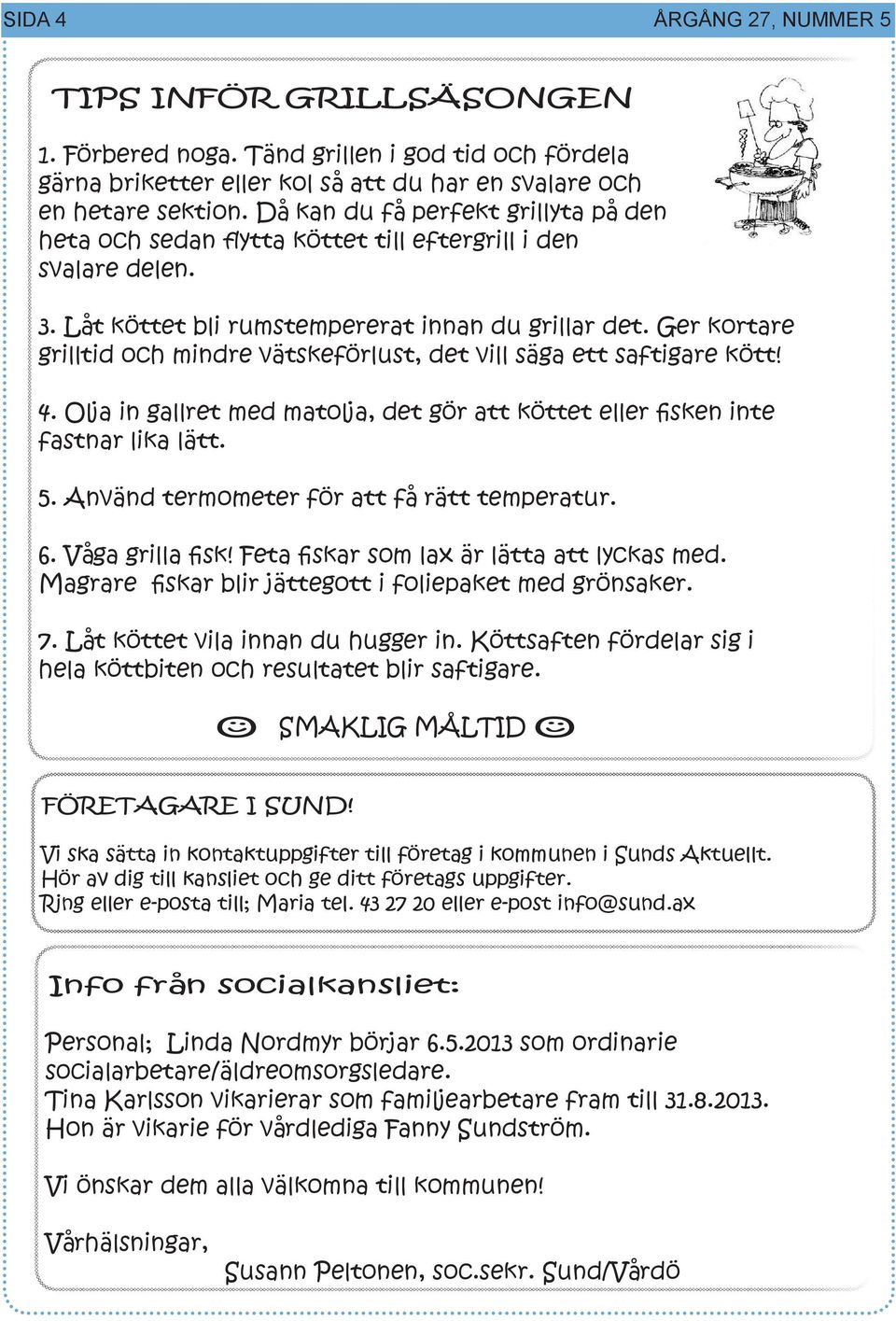 Ger kortare grilltid och mindre vätskeförlust, det vill säga ett saftigare kött! 4. Olja in gallret med matolja, det gör att köttet eller fisken inte fastnar lika lätt. 5.
