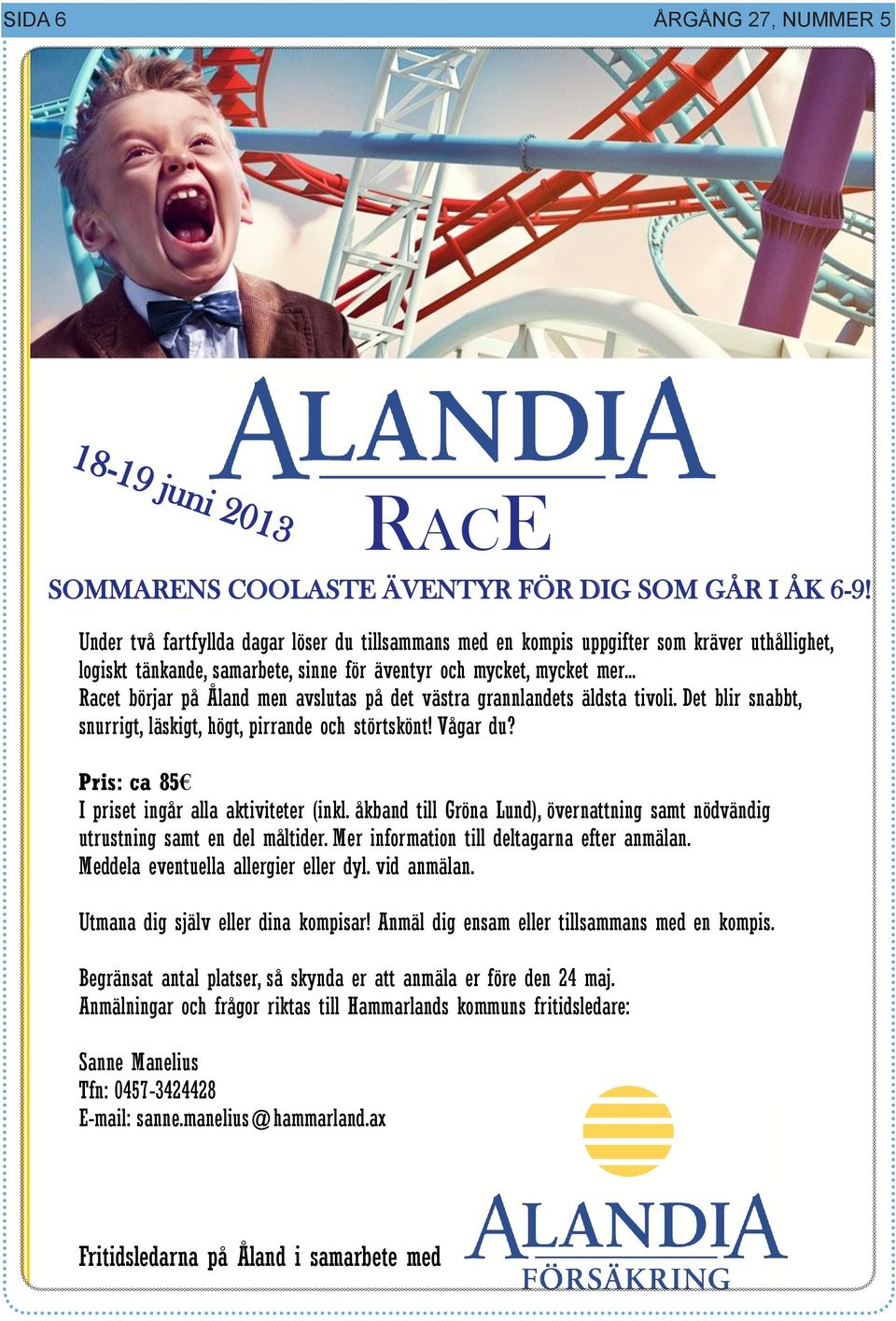 .. Racet börjar på Åland men avslutas på det västra grannlandets äldsta tivoli. Det blir snabbt, snurrigt, läskigt, högt, pirrande och störtskönt! Vågar du?
