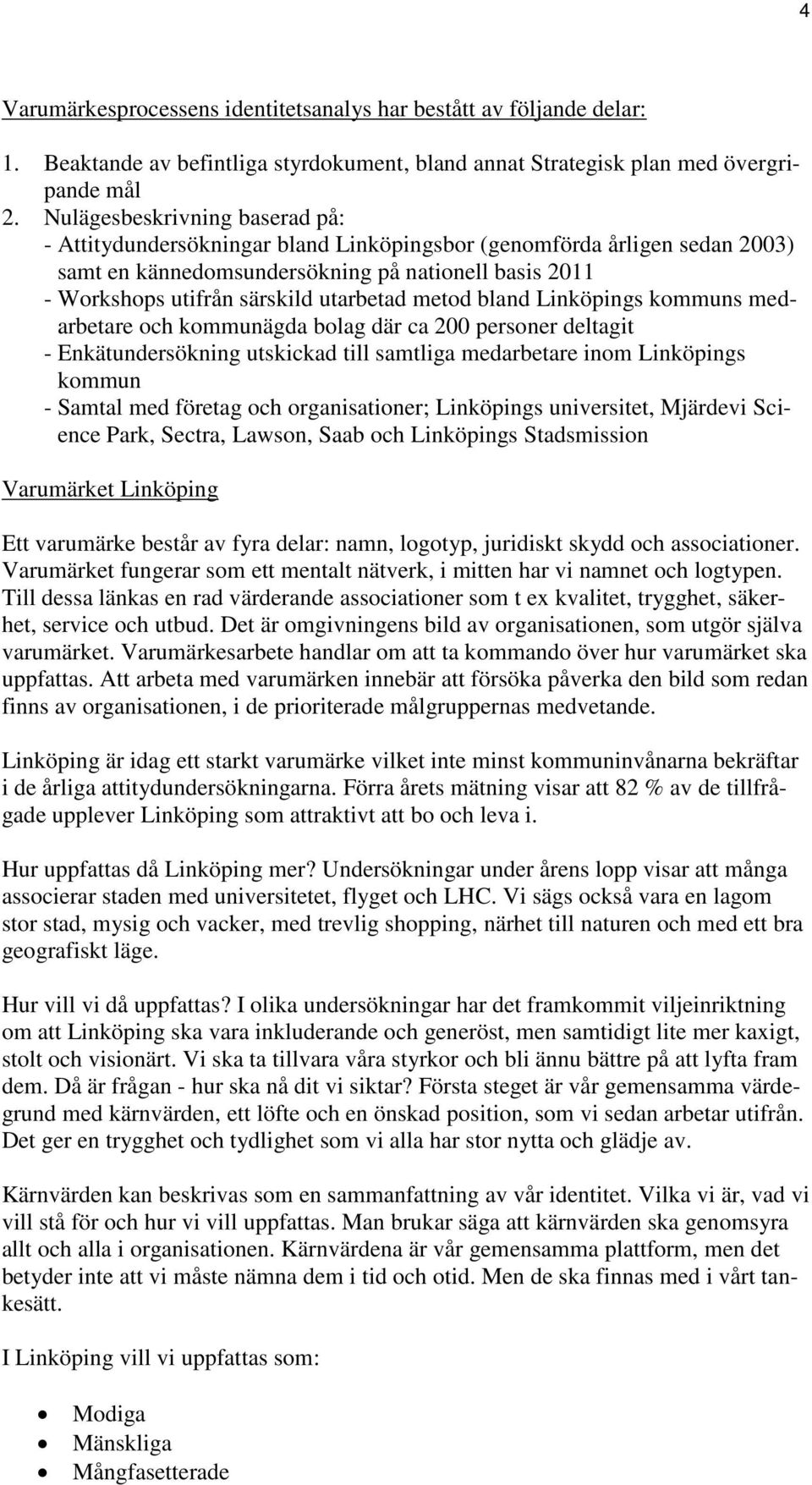 metod bland Linköpings kommuns medarbetare och kommunägda bolag där ca 200 personer deltagit - Enkätundersökning utskickad till samtliga medarbetare inom Linköpings kommun - Samtal med företag och
