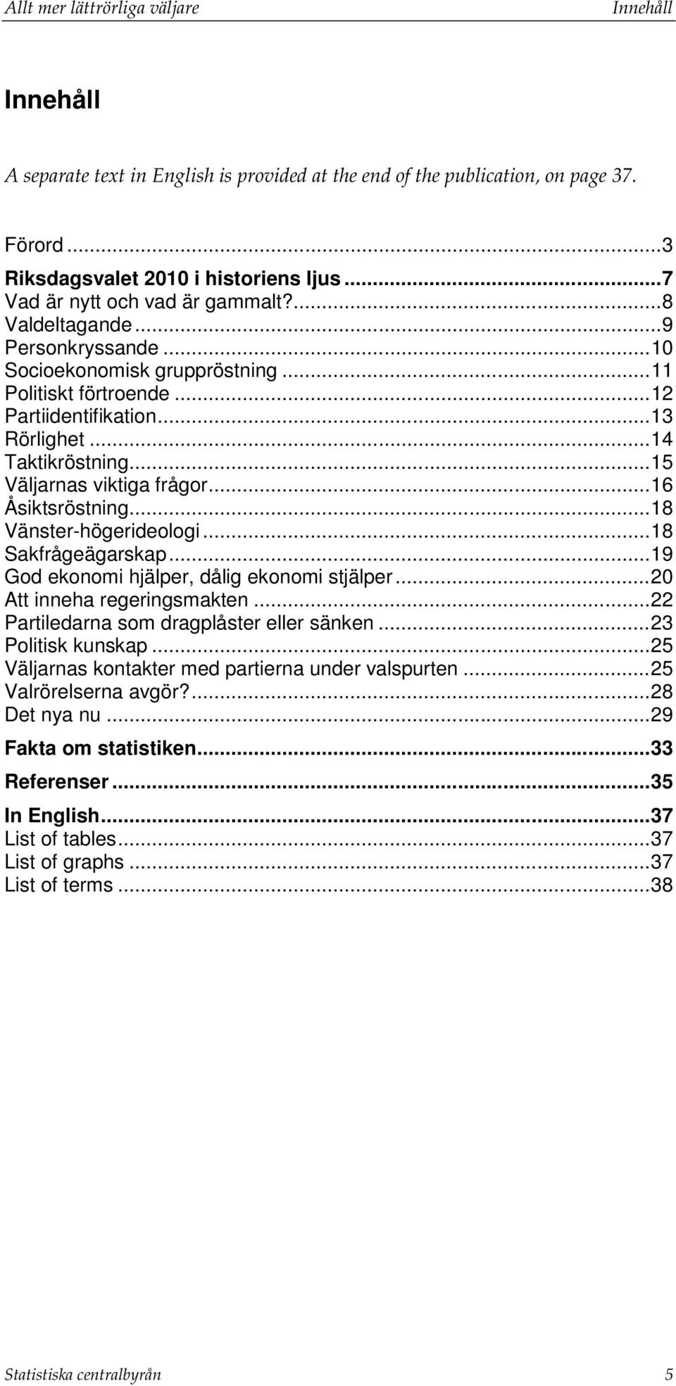 .. 15 Väljarnas viktiga frågor... 16 Åsiktsröstning... 18 Vänster-högerideologi... 18 Sakfrågeägarskap... 19 God ekonomi hjälper, dålig ekonomi stjälper... 20 Att inneha regeringsmakten.