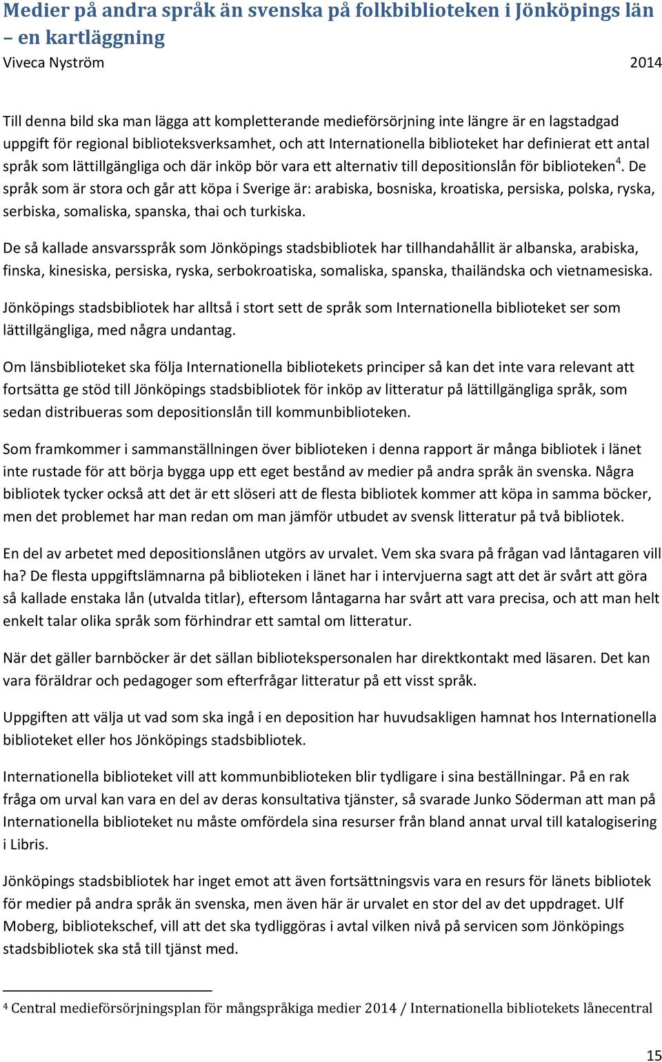 De språk som är stora och går att köpa i Sverige är: arabiska, bosniska, kroatiska, persiska, polska, ryska, serbiska, somaliska, spanska, thai och turkiska.