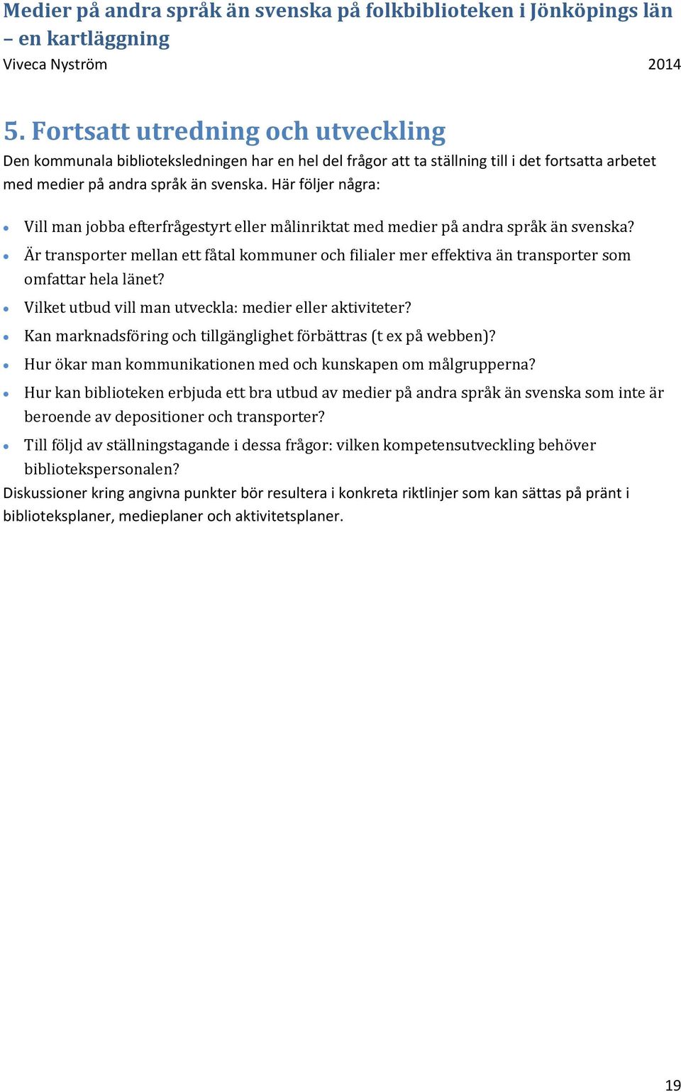 Är transporter mellan ett fåtal kommuner och filialer mer effektiva än transporter som omfattar hela länet? Vilket utbud vill man utveckla: medier eller aktiviteter?