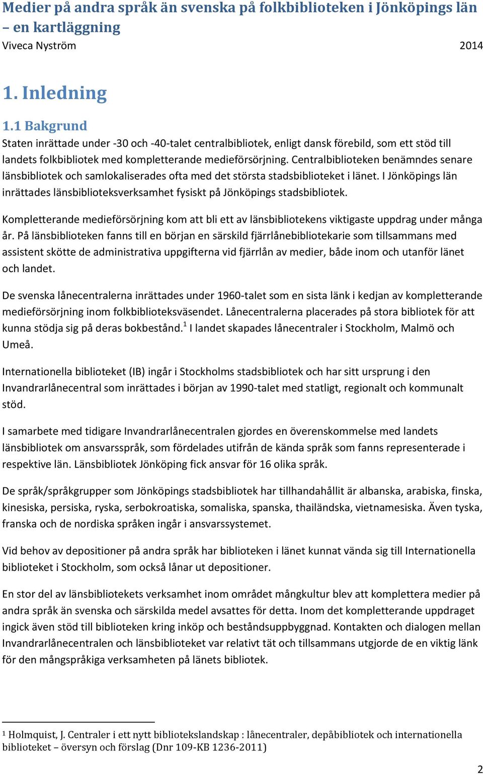 I Jönköpings län inrättades länsbiblioteksverksamhet fysiskt på Jönköpings stadsbibliotek. Kompletterande medieförsörjning kom att bli ett av länsbibliotekens viktigaste uppdrag under många år.