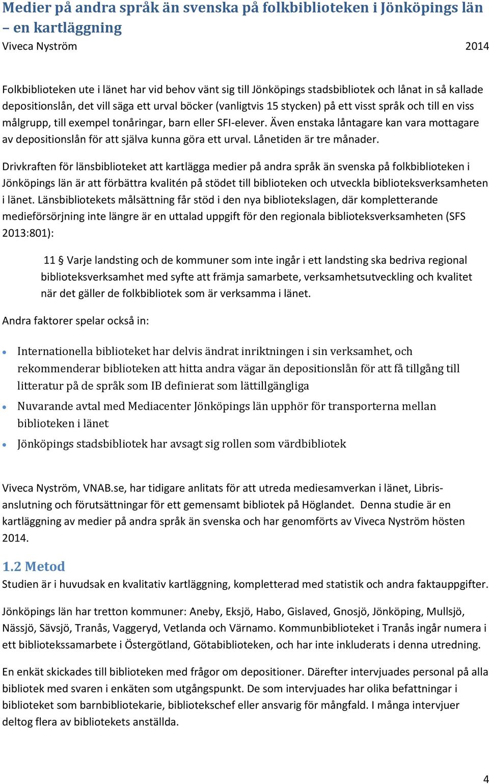 Drivkraften för länsbiblioteket att kartlägga medier på andra språk än svenska på folkbiblioteken i Jönköpings län är att förbättra kvalitén på stödet till biblioteken och utveckla