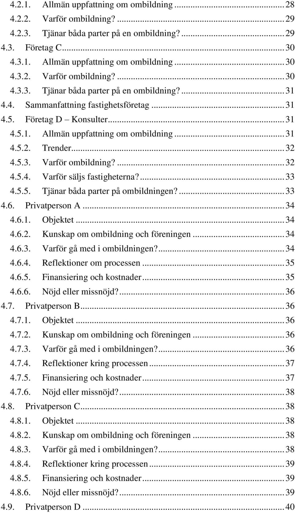 ... 33 4.5.5. Tjänar båda parter på ombildningen?... 33 4.6. Privatperson A... 34 4.6.1. Objektet... 34 4.6.2. Kunskap om ombildning och föreningen... 34 4.6.3. Varför gå med i ombildningen?... 34 4.6.4. Reflektioner om processen.