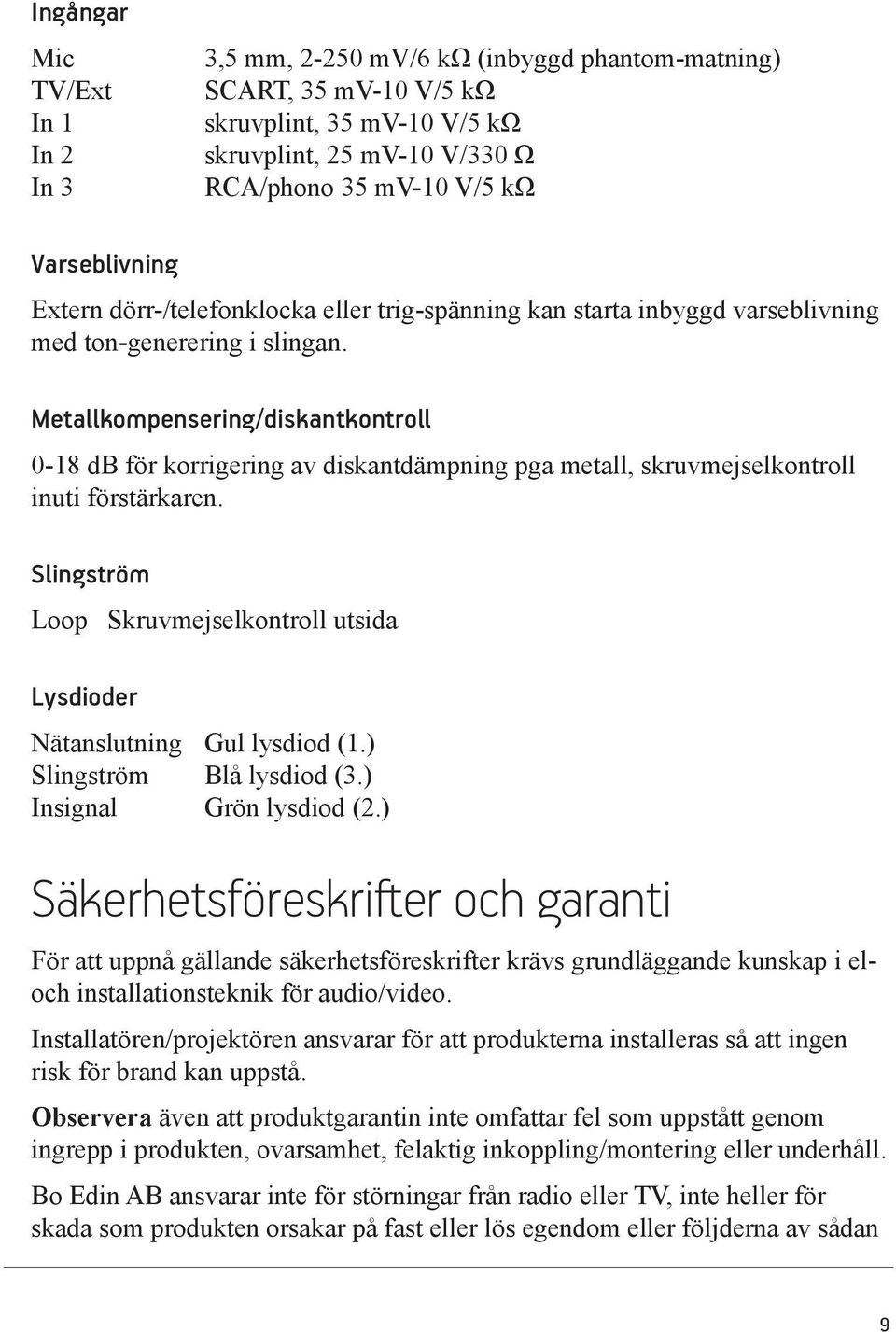 Metallkompensering/diskantkontroll 0-18 db för korrigering av diskantdämpning pga metall, skruvmejselkontroll inuti förstärkaren.