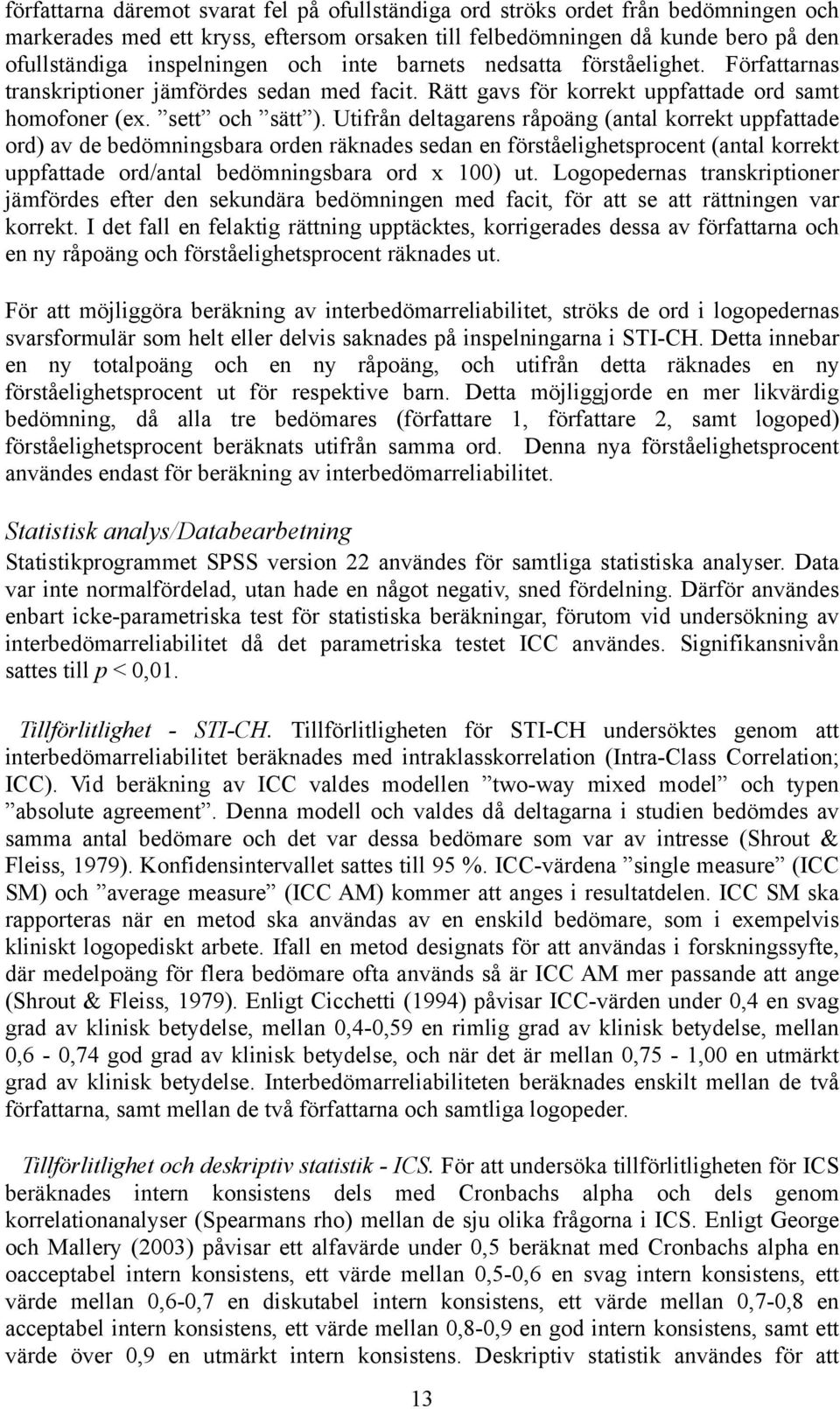 Utifrån deltagarens råpoäng (antal korrekt uppfattade ord) av de bedömningsbara orden räknades sedan en förståelighetsprocent (antal korrekt uppfattade ord/antal bedömningsbara ord x 100) ut.