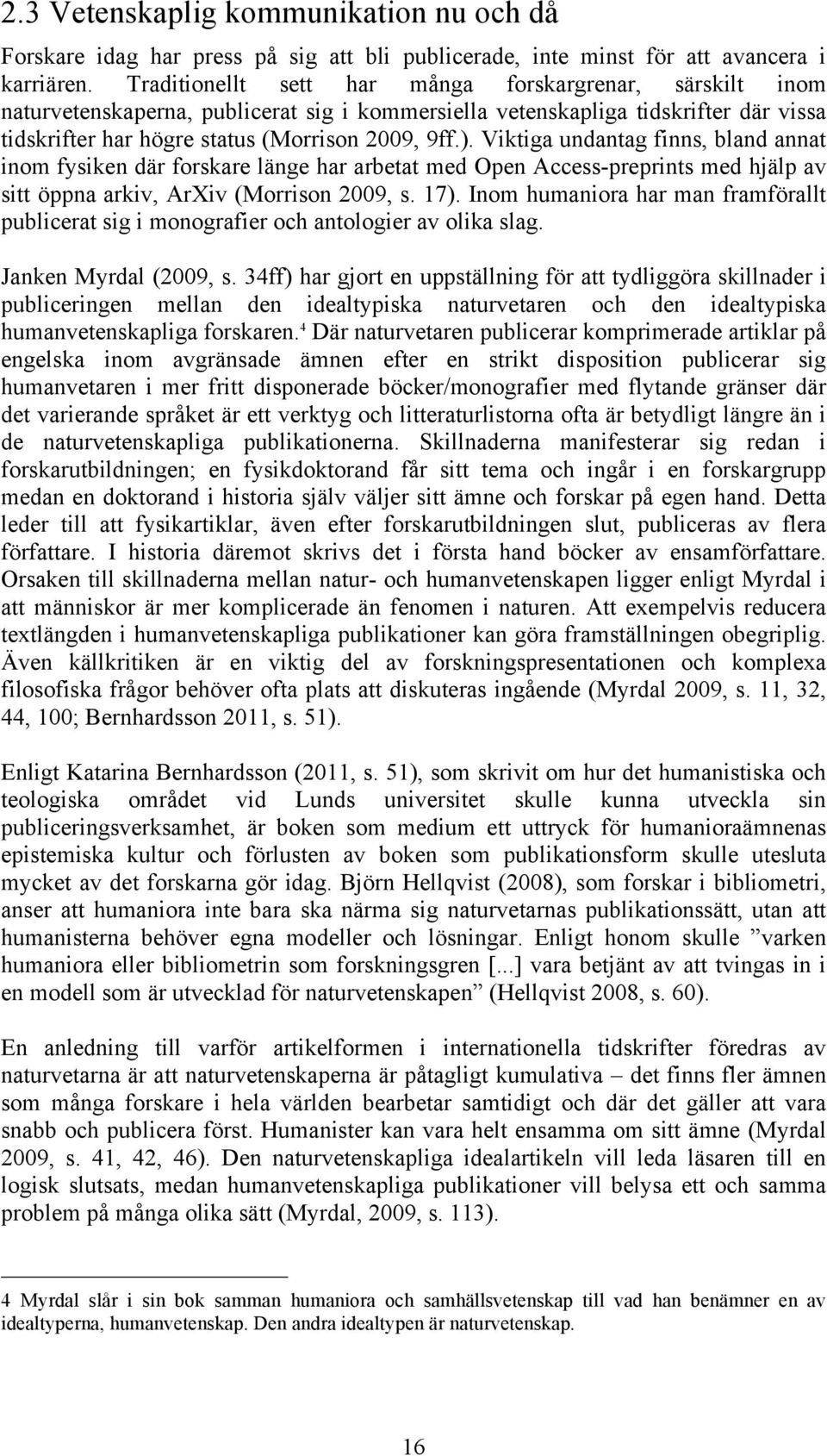 Viktiga undantag finns, bland annat inom fysiken där forskare länge har arbetat med Open Access-preprints med hjälp av sitt öppna arkiv, ArXiv (Morrison 2009, s. 17).