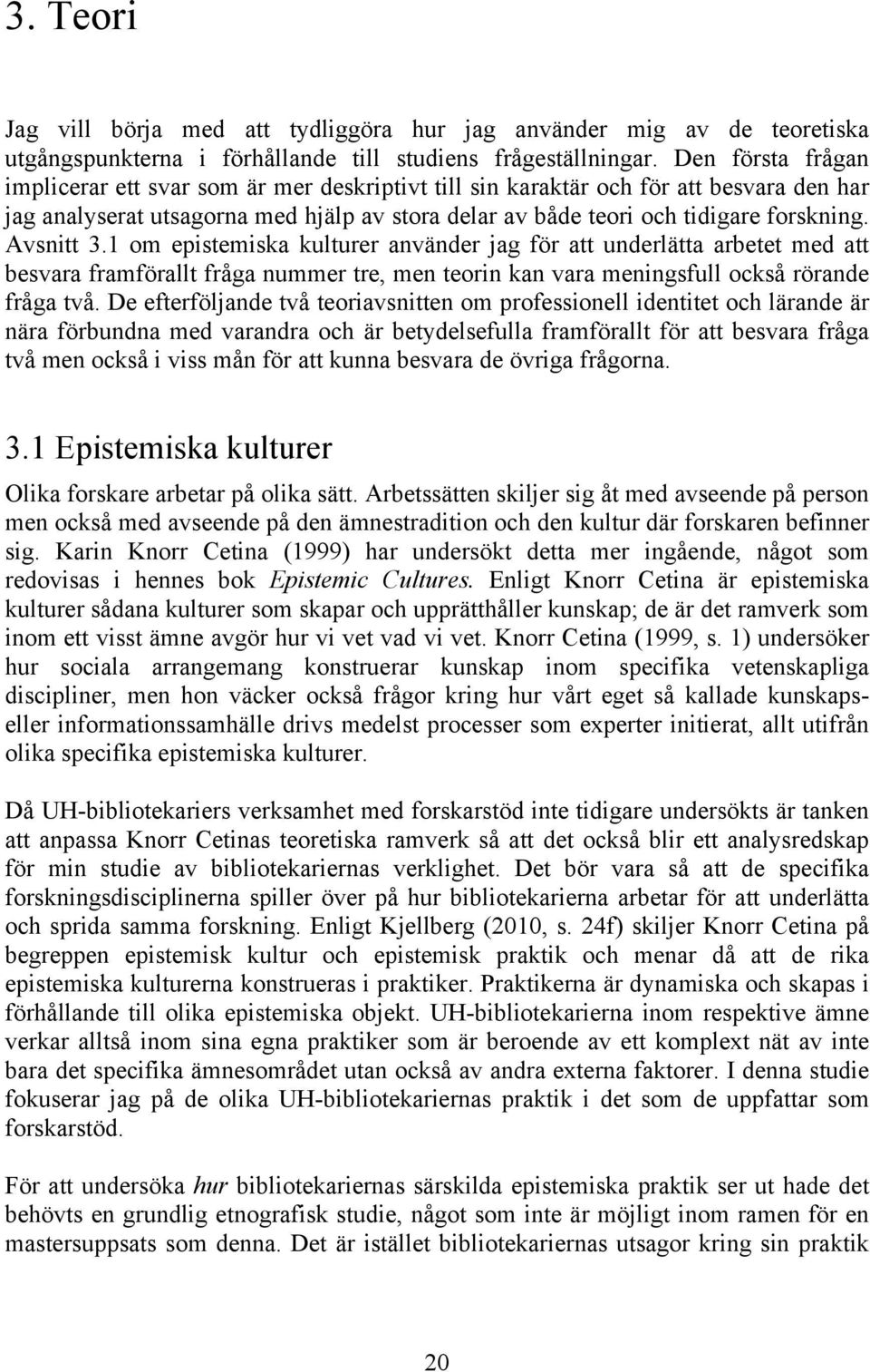 Avsnitt 3.1 om epistemiska kulturer använder jag för att underlätta arbetet med att besvara framförallt fråga nummer tre, men teorin kan vara meningsfull också rörande fråga två.