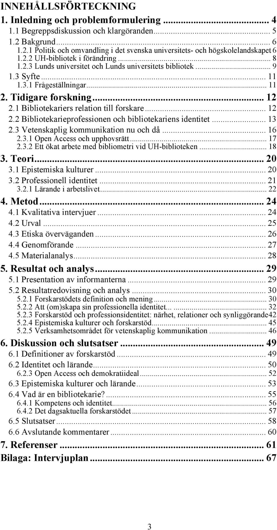 .. 12! 2.2 Bibliotekarieprofessionen och bibliotekariens identitet... 13! 2.3 Vetenskaplig kommunikation nu och då... 16! 2.3.1 Open Access och upphovsrätt... 17! 2.3.2 Ett ökat arbete med bibliometri vid UH-biblioteken.