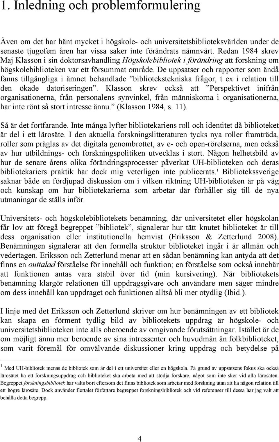 De uppsatser och rapporter som ändå fanns tillgängliga i ämnet behandlade bibliotekstekniska frågor, t ex i relation till den ökade datoriseringen.