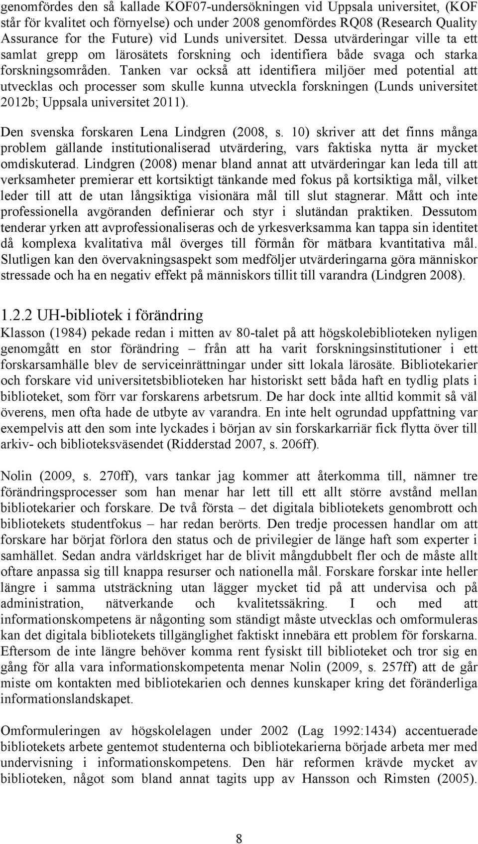 Tanken var också att identifiera miljöer med potential att utvecklas och processer som skulle kunna utveckla forskningen (Lunds universitet 2012b; Uppsala universitet 2011).