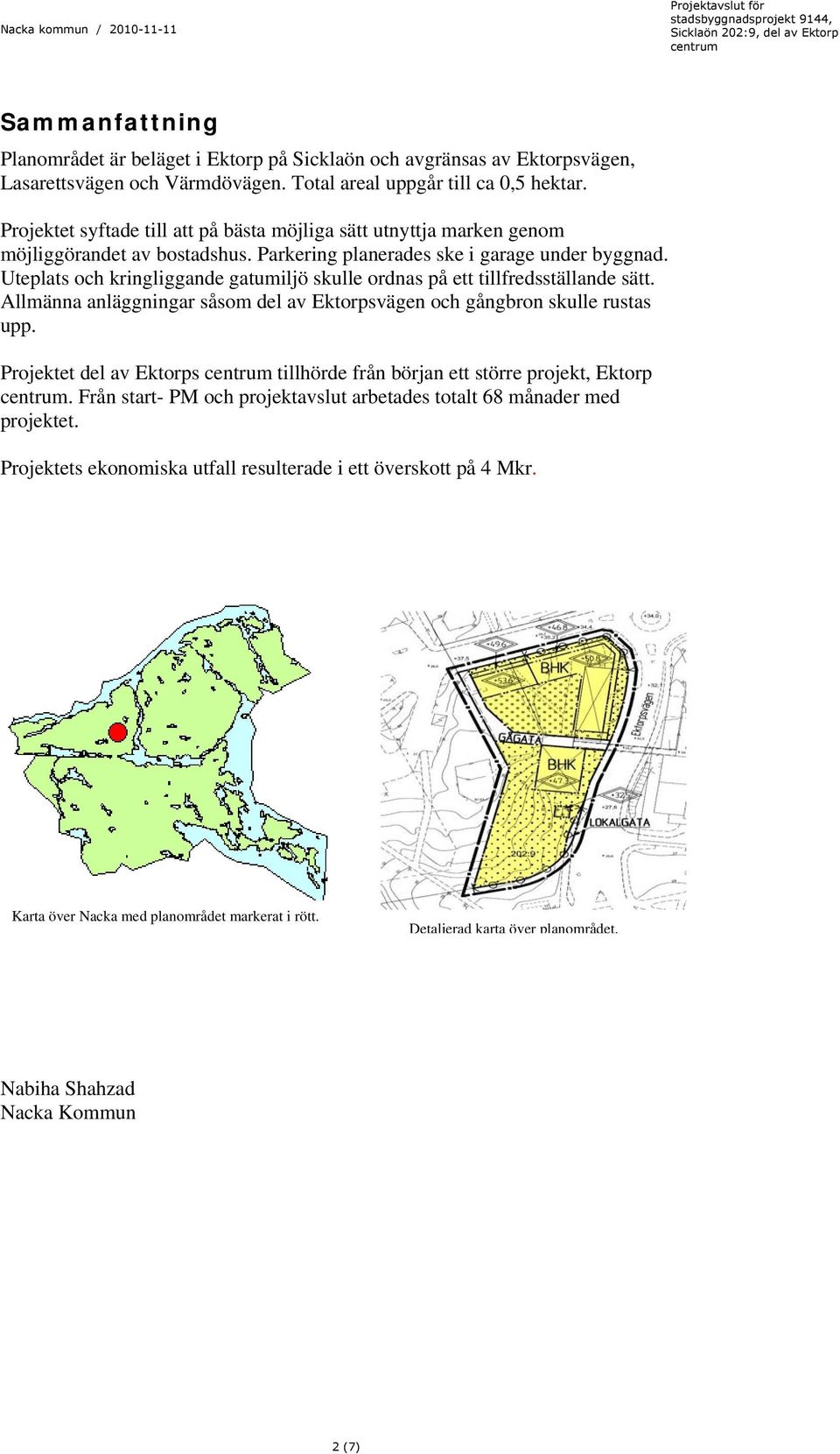 Uteplats och kringliggande gatumiljö skulle ordnas på ett tillfredsställande sätt. Allmänna anläggningar såsom del av Ektorpsvägen och gångbron skulle rustas upp.