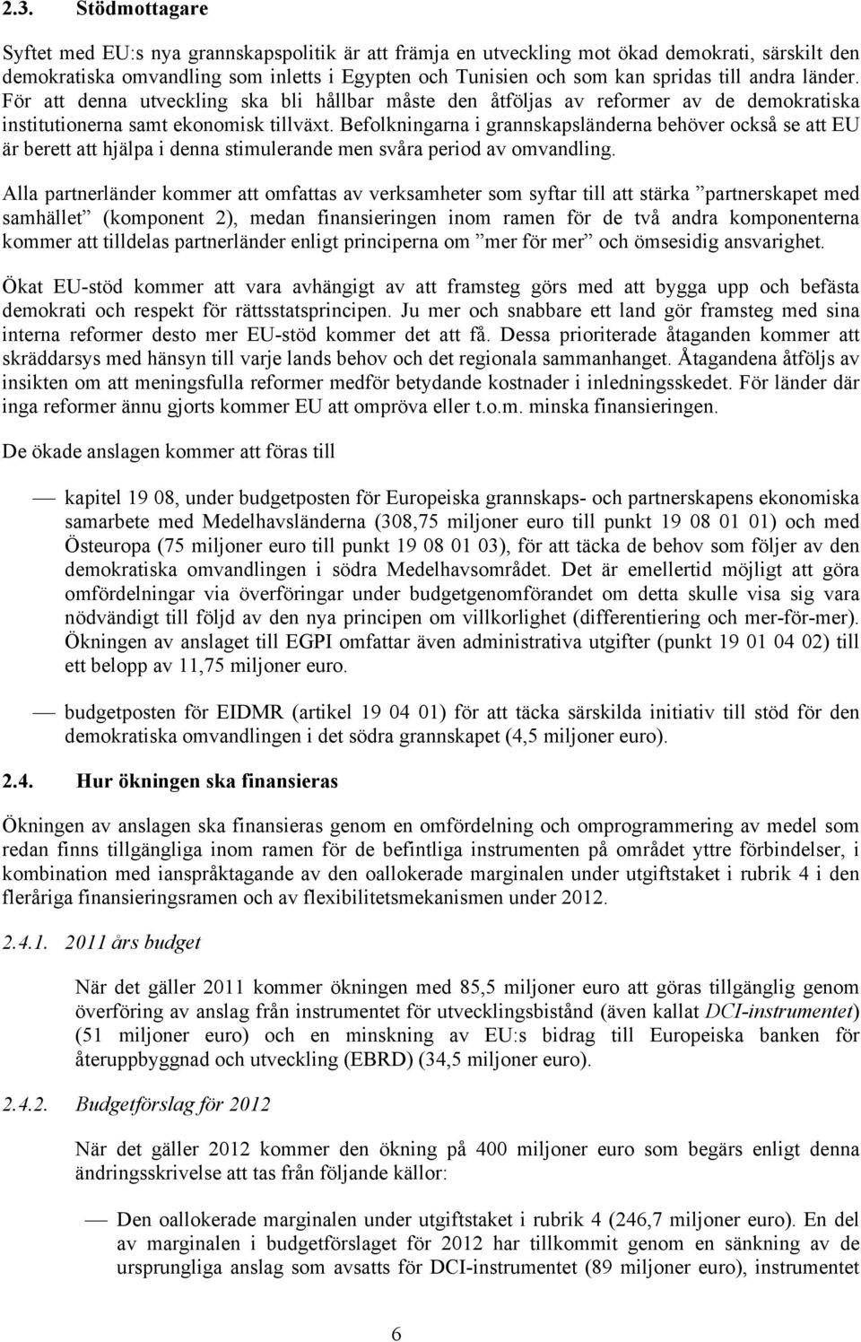 Befolkningarna i grannskapsländerna behöver också se att EU är berett att hjälpa i denna stimulerande men svåra period av omvandling.