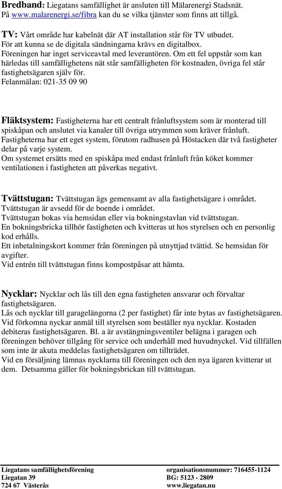 Om ett fel uppstår som kan härledas till samfällighetens nät står samfälligheten för kostnaden, övriga fel står fastighetsägaren själv för.