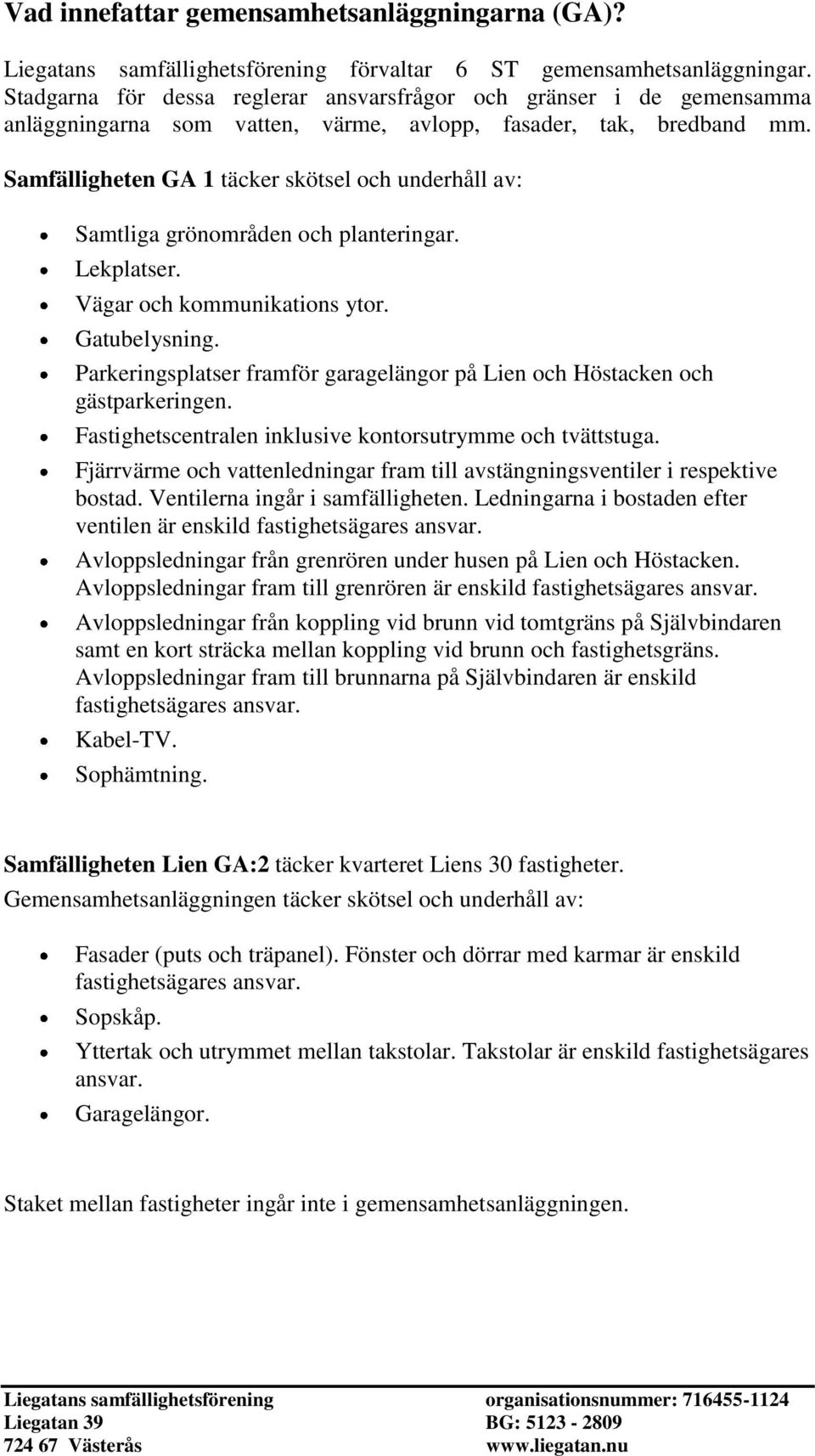 Samfälligheten GA 1 täcker skötsel och underhåll av: Samtliga grönområden och planteringar. Lekplatser. Vägar och kommunikations ytor. Gatubelysning.