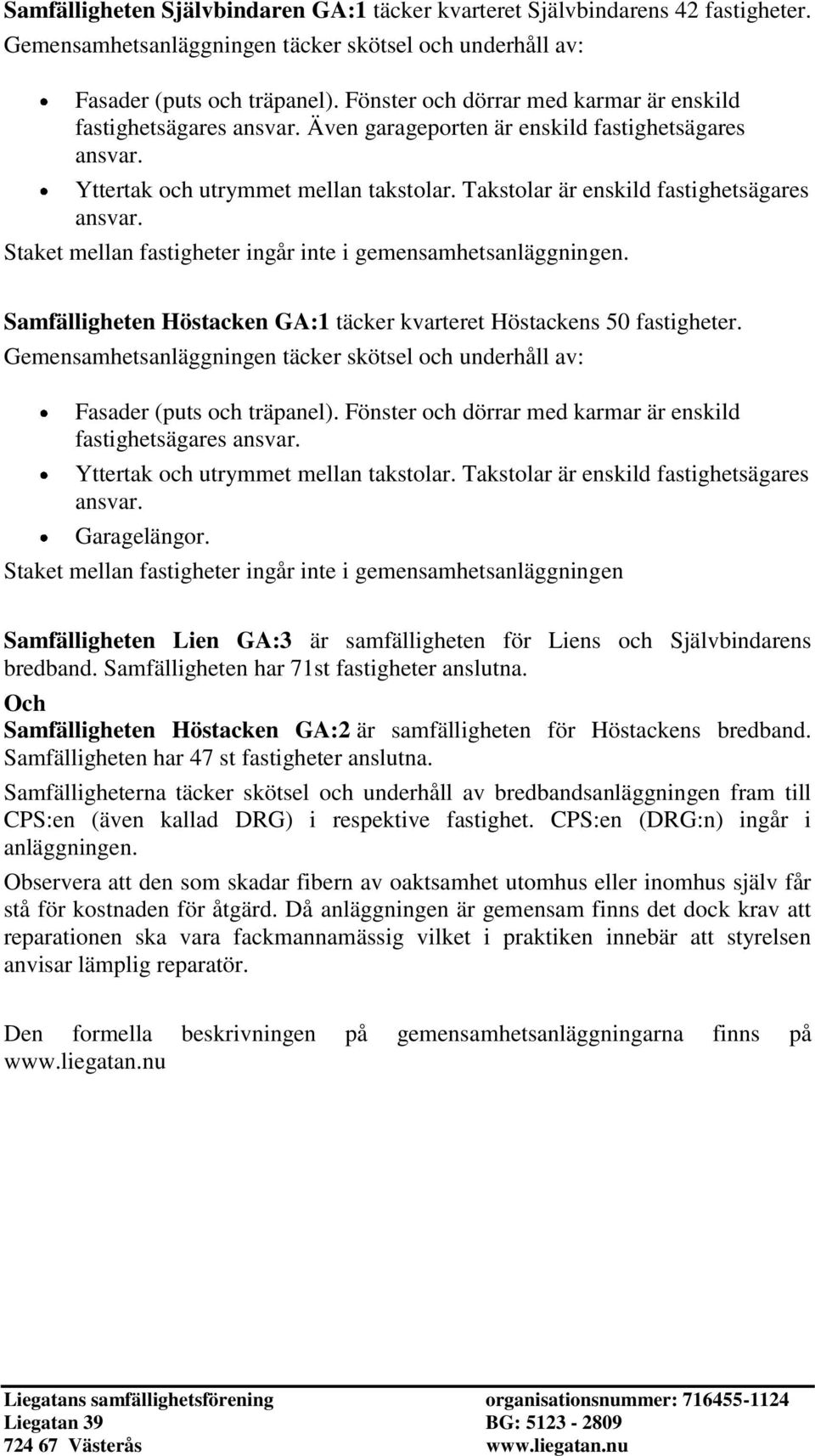 Takstolar är enskild fastighetsägares Staket mellan fastigheter ingår inte i gemensamhetsanläggningen. Samfälligheten Höstacken GA:1 täcker kvarteret Höstackens 50 fastigheter.