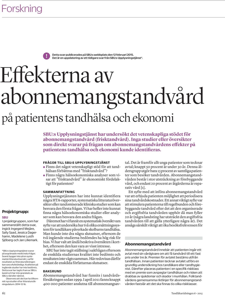 Inga studier eller översikter som direkt svarar på frågan om abonnemangstandvårdens effekter på patientens tandhälsa och ekonomi kunde identifieras.