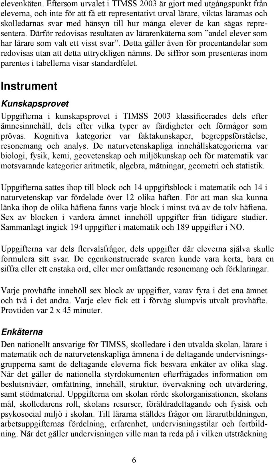 kan sägas representera. Därför redovisas resultaten av lärarenkäterna som andel elever som har lärare som valt ett visst svar.