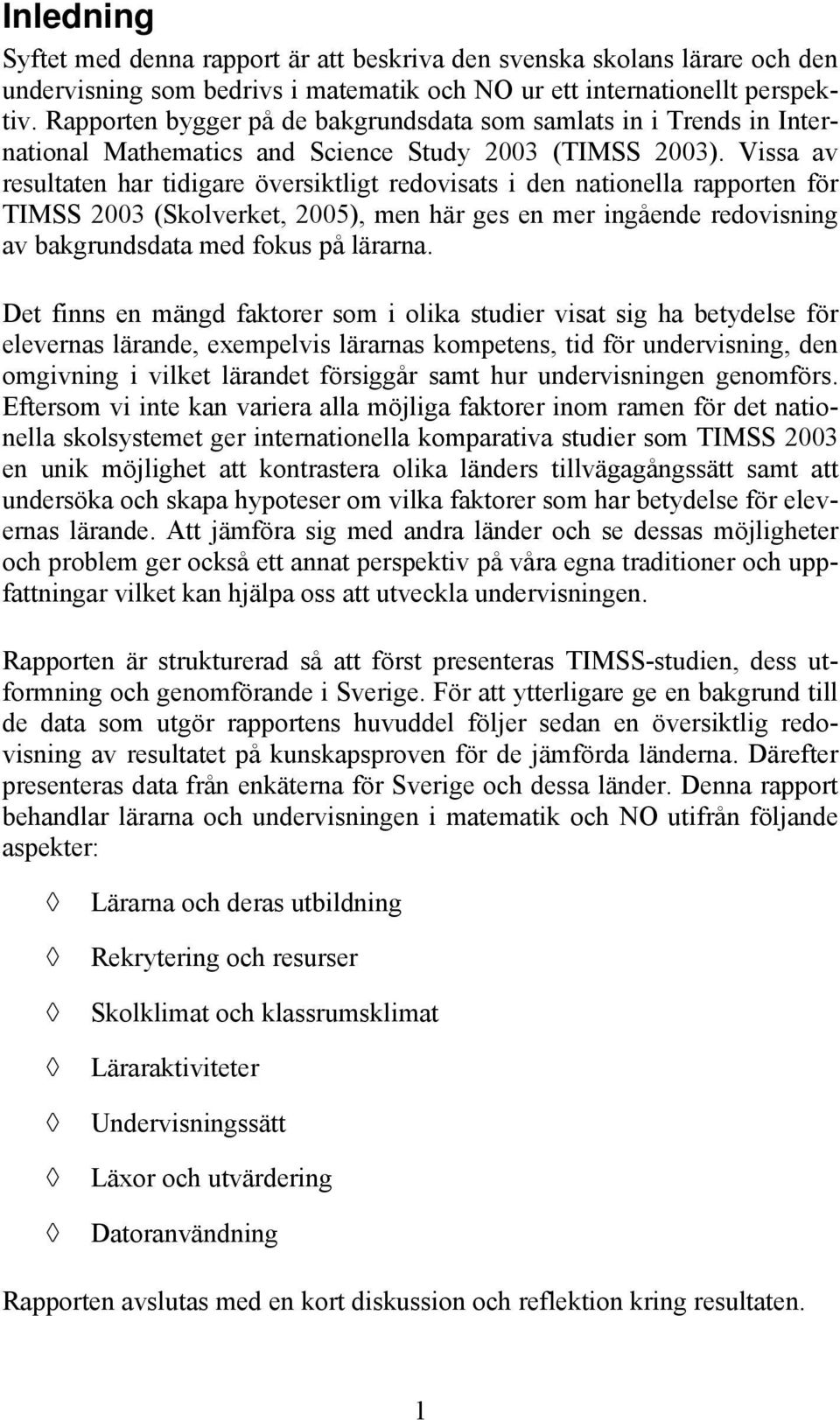 Vissa av resultaten har tidigare översiktligt redovisats i den nationella rapporten för TIMSS 2003 (Skolverket, 2005), men här ges en mer ingående redovisning av bakgrundsdata med fokus på lärarna.