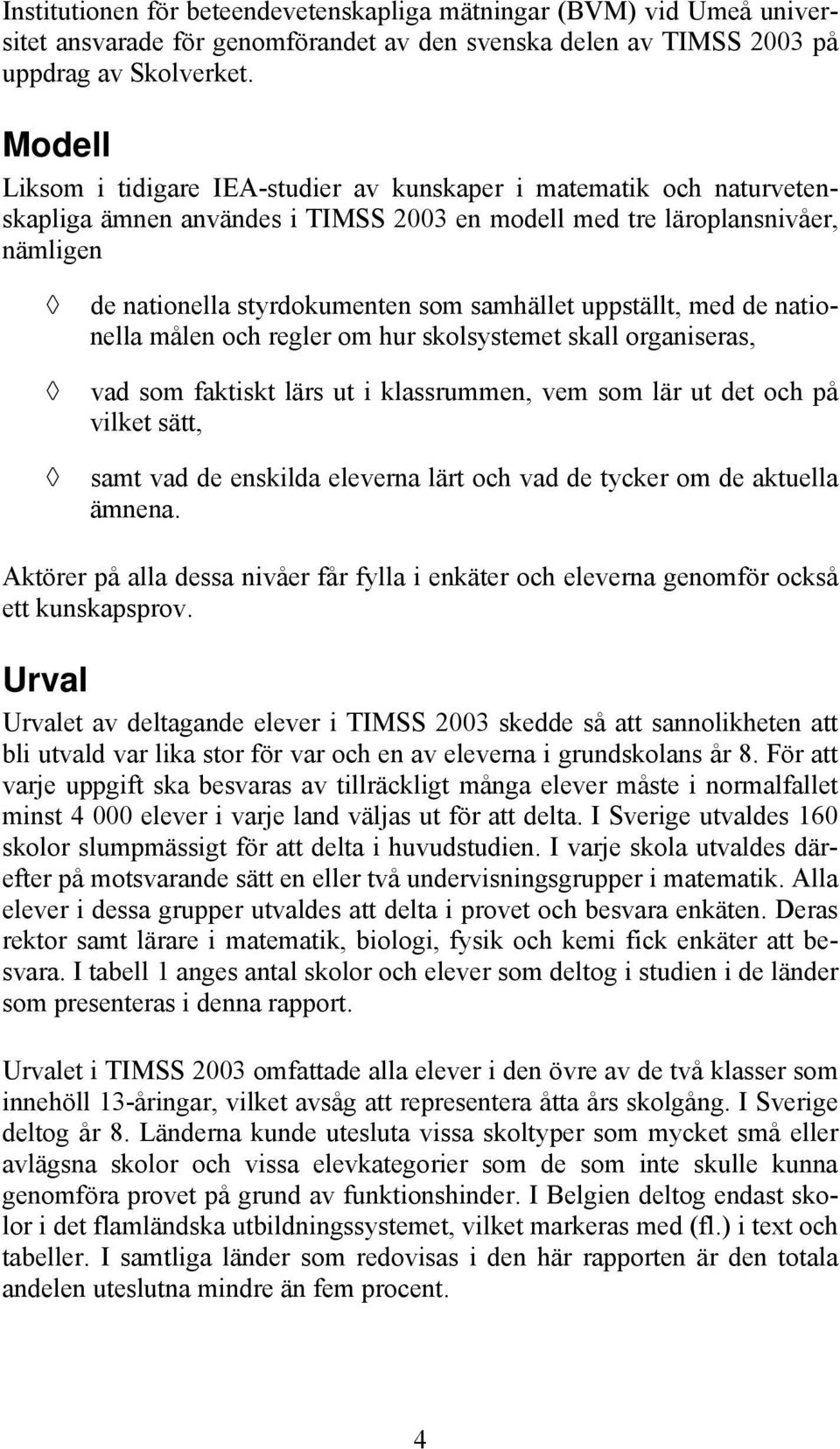 uppställt, med de nationella målen och regler om hur skolsystemet skall organiseras, vad som faktiskt lärs ut i klassrummen, vem som lär ut det och på vilket sätt, samt vad de enskilda eleverna lärt