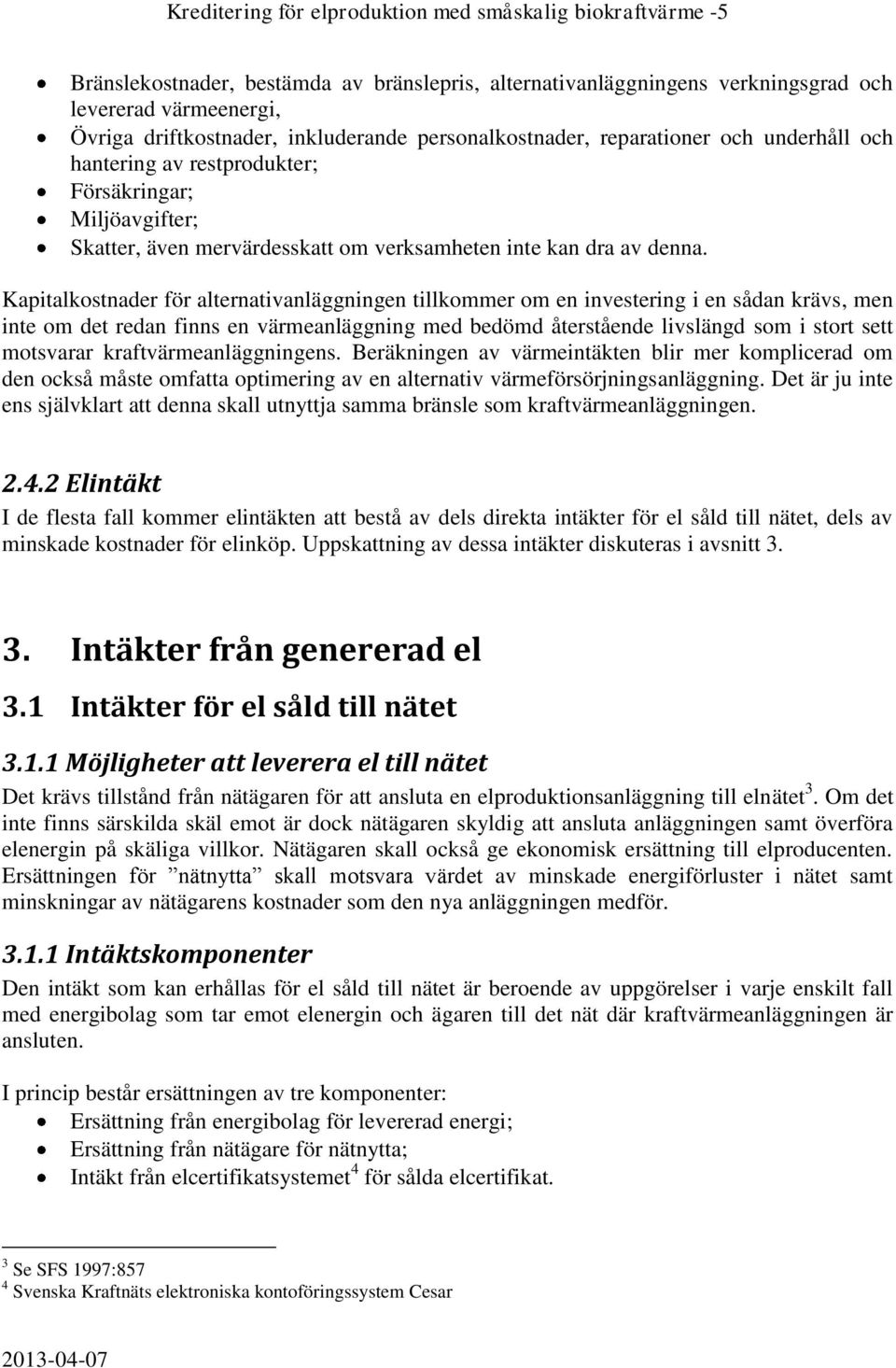 Kapitalkostnader för alternativanläggningen tillkommer om en investering i en sådan krävs, men inte om det redan finns en värmeanläggning med bedömd återstående livslängd som i stort sett motsvarar