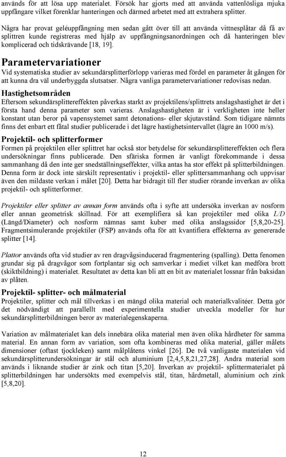 tidskrävande [18, 19]. Parametervariationer Vid systematiska studier av sekundärsplitterförlopp varieras med fördel en parameter åt gången för att kunna dra väl underbyggda slutsatser.