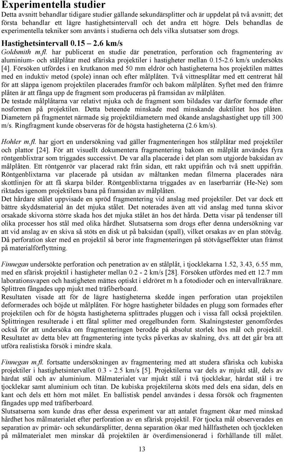 har publicerat en studie där penetration, perforation och fragmentering av aluminium- och stålplåtar med sfäriska projektiler i hastigheter mellan 0.15-2.6 km/s undersökts [4].