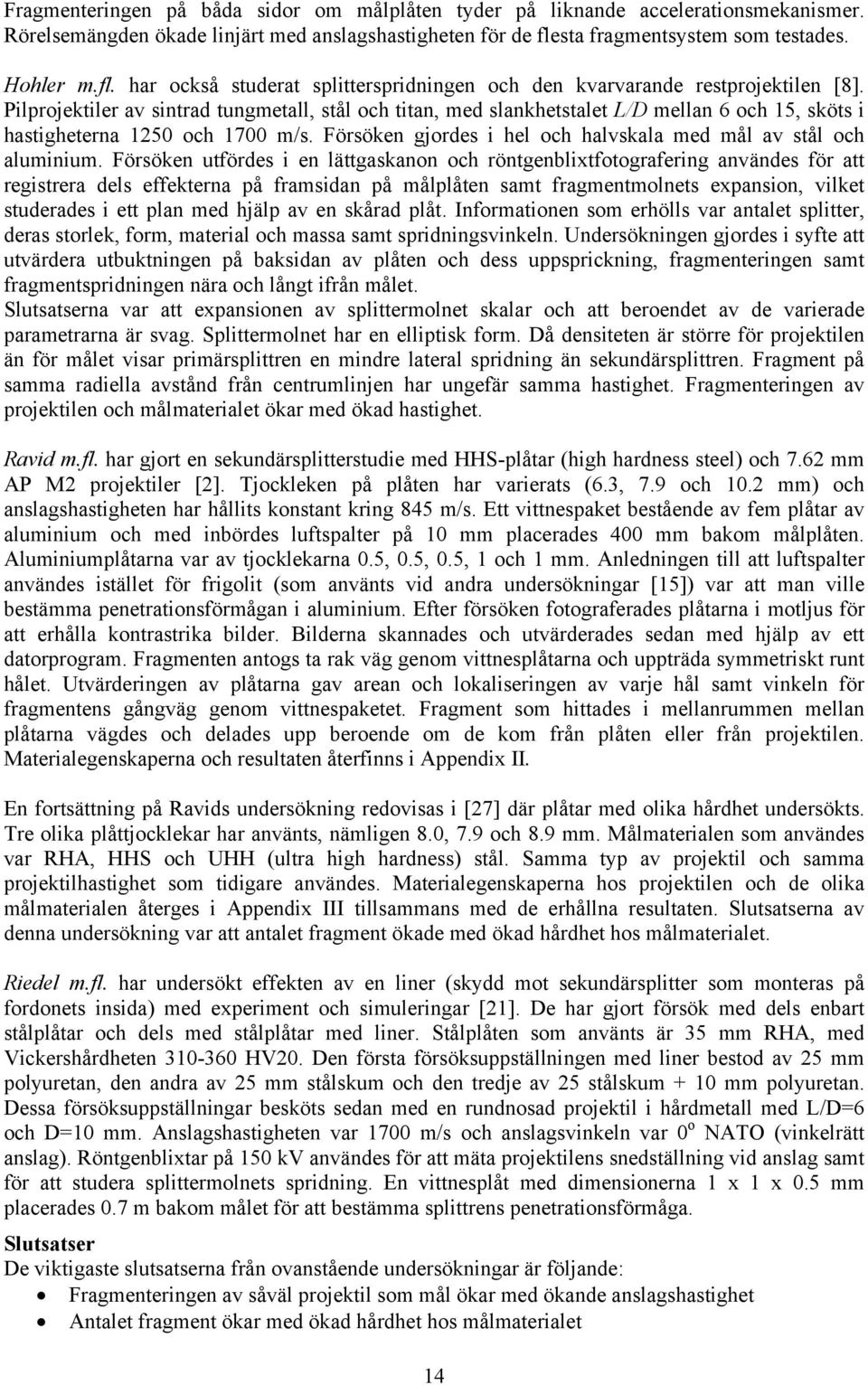Pilprojektiler av sintrad tungmetall, stål och titan, med slankhetstalet L/D mellan 6 och 15, sköts i hastigheterna 1250 och 1700 m/s.