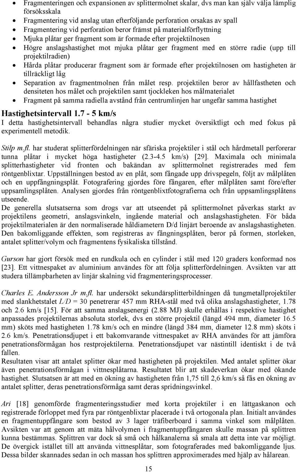projektilradien) Hårda plåtar producerar fragment som är formade efter projektilnosen om hastigheten är tillräckligt låg Separation av fragmentmolnen från målet resp.