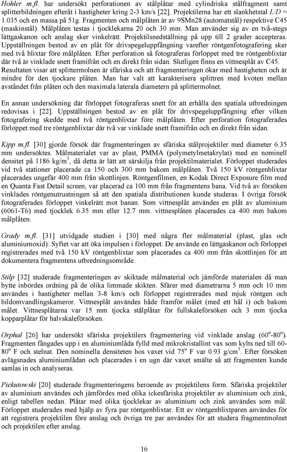 Man använder sig av en två-stegs lättgaskanon och anslag sker vinkelrätt. Projektilsnedställning på upp till 2 grader accepteras.