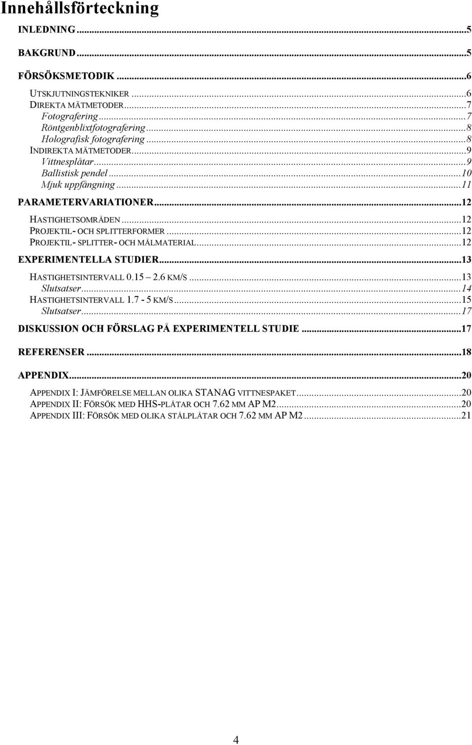 ..12 PROJEKTIL- SPLITTER- OCH MÅLMATERIAL...12 EXPERIMENTELLA STUDIER...13 HASTIGHETSINTERVALL 0.15 2.6 KM/S...13 Slutsatser...14 HASTIGHETSINTERVALL 1.7-5 KM/S...15 Slutsatser.